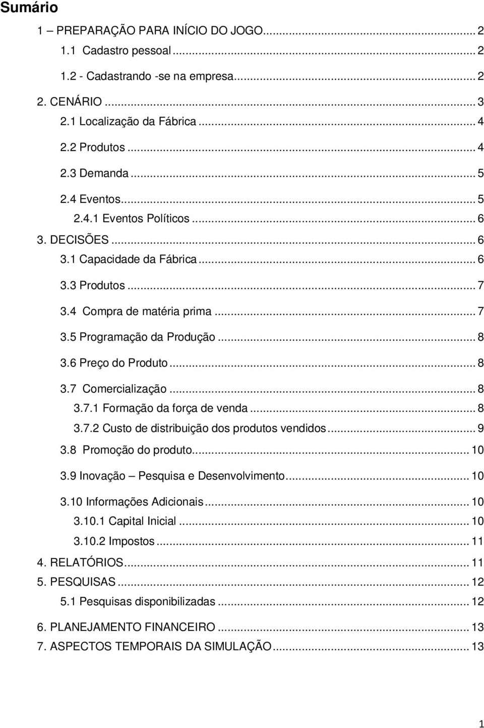 .. 8 3.7 Comercialização... 8 3.7.1 Formação da força de venda... 8 3.7.2 Custo de distribuição dos produtos vendidos... 9 3.8 Promoção do produto... 10 3.9 Inovação Pesquisa e Desenvolvimento... 10 3.10 Informações Adicionais.