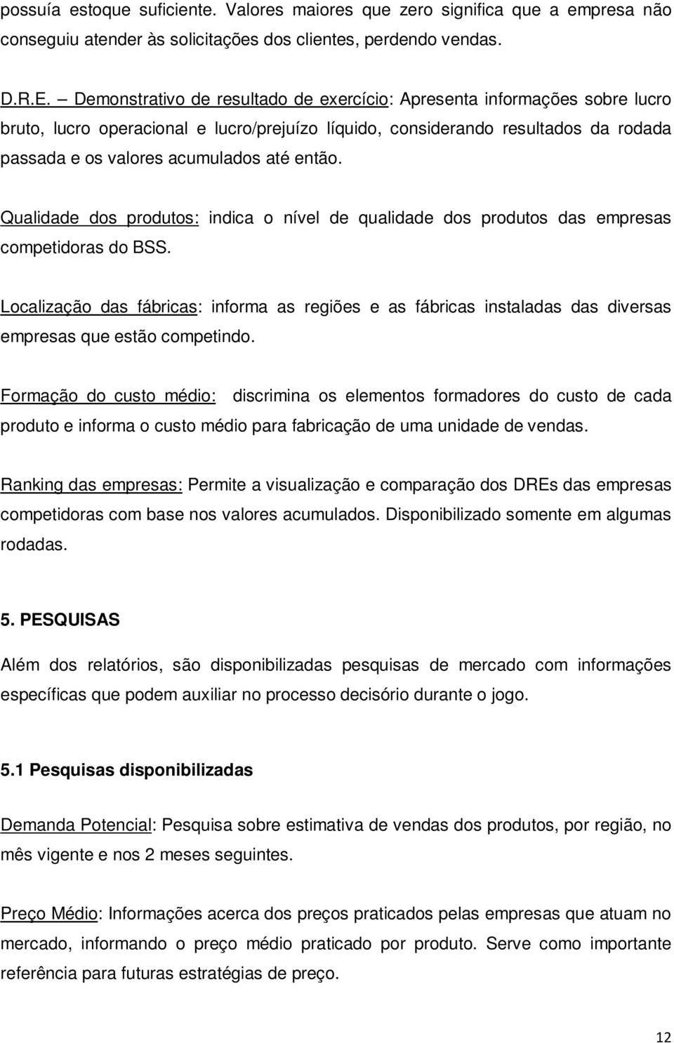 então. Qualidade dos produtos: indica o nível de qualidade dos produtos das empresas competidoras do BSS.