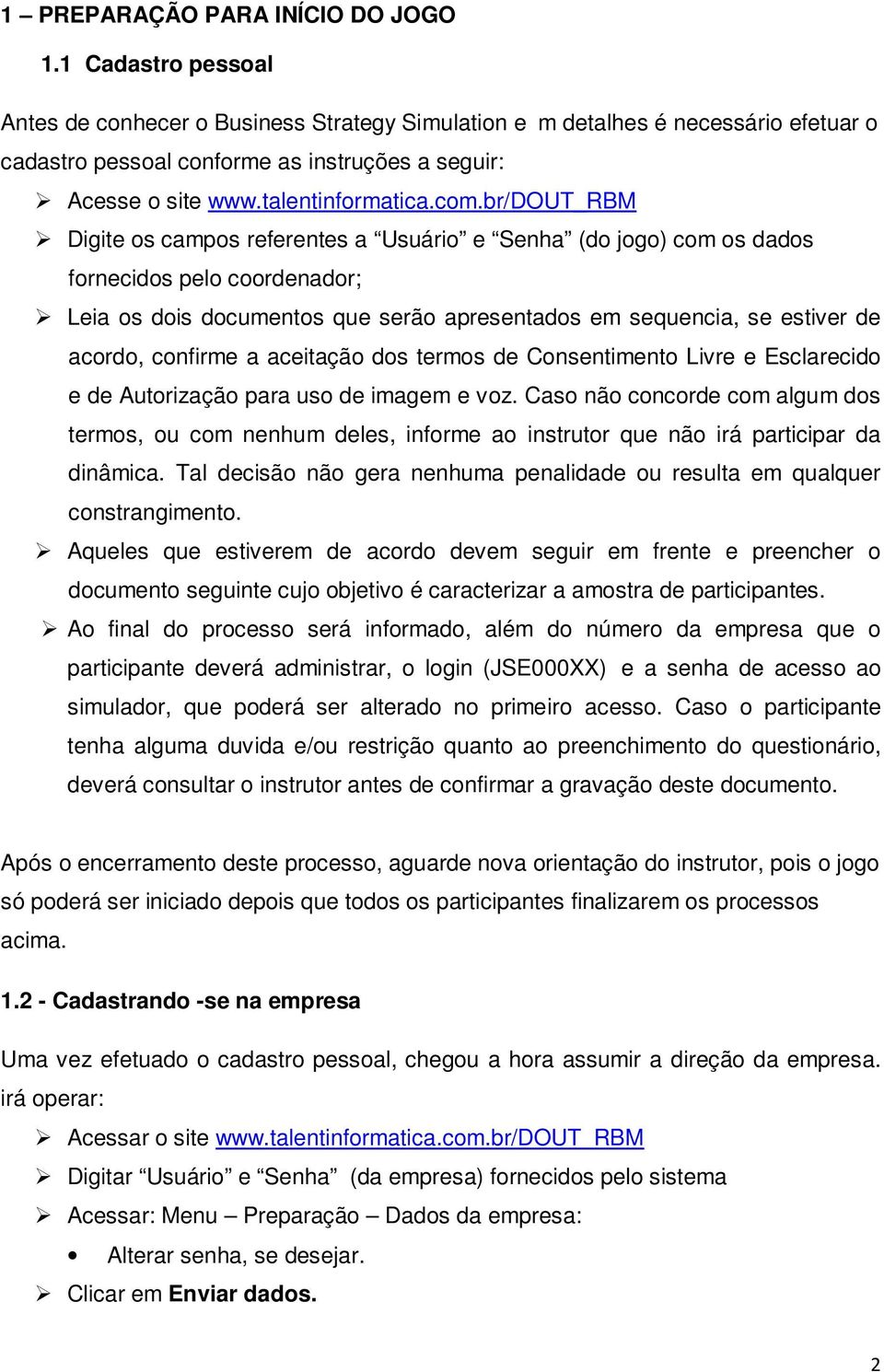 br/dout_rbm Digite os campos referentes a Usuário e Senha (do jogo) com os dados fornecidos pelo coordenador; Leia os dois documentos que serão apresentados em sequencia, se estiver de acordo,