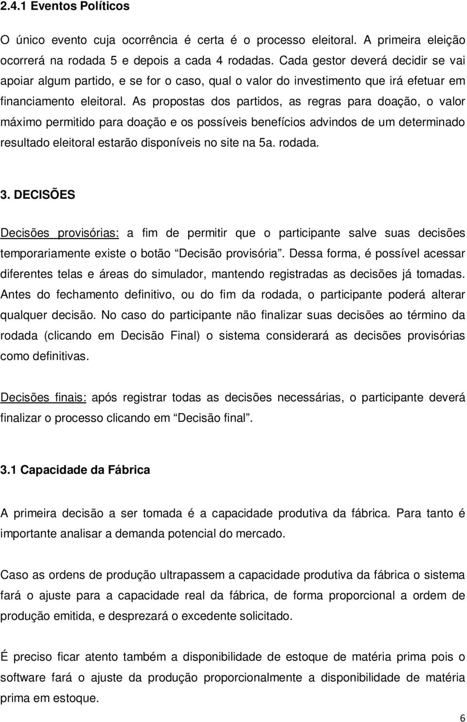 As propostas dos partidos, as regras para doação, o valor máximo permitido para doação e os possíveis benefícios advindos de um determinado resultado eleitoral estarão disponíveis no site na 5a.