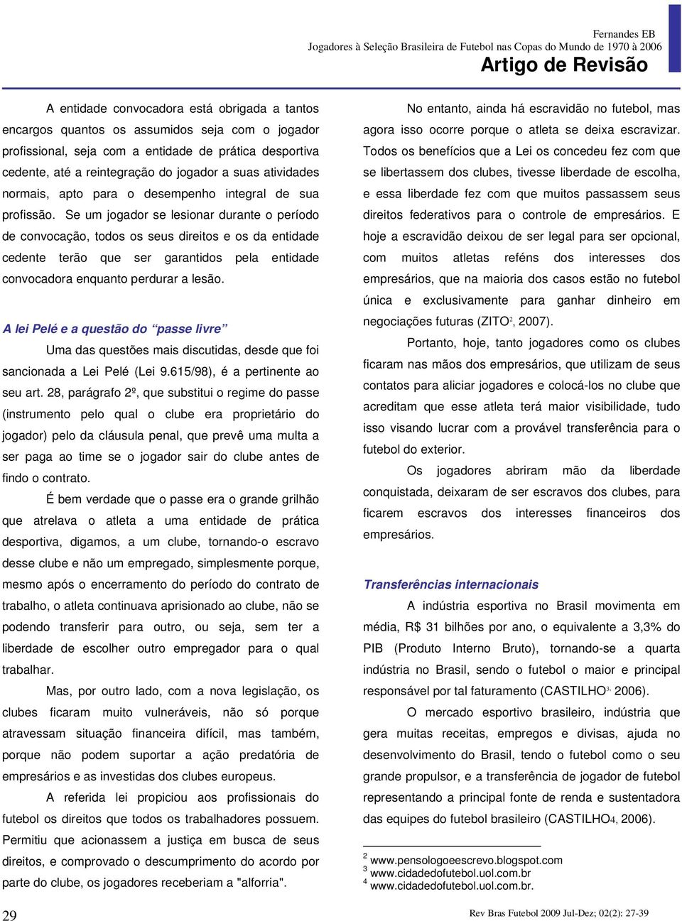 Se um jogador se lesionar durante o período de convocação, todos os seus direitos e os da entidade cedente terão que ser garantidos pela entidade convocadora enquanto perdurar a lesão.