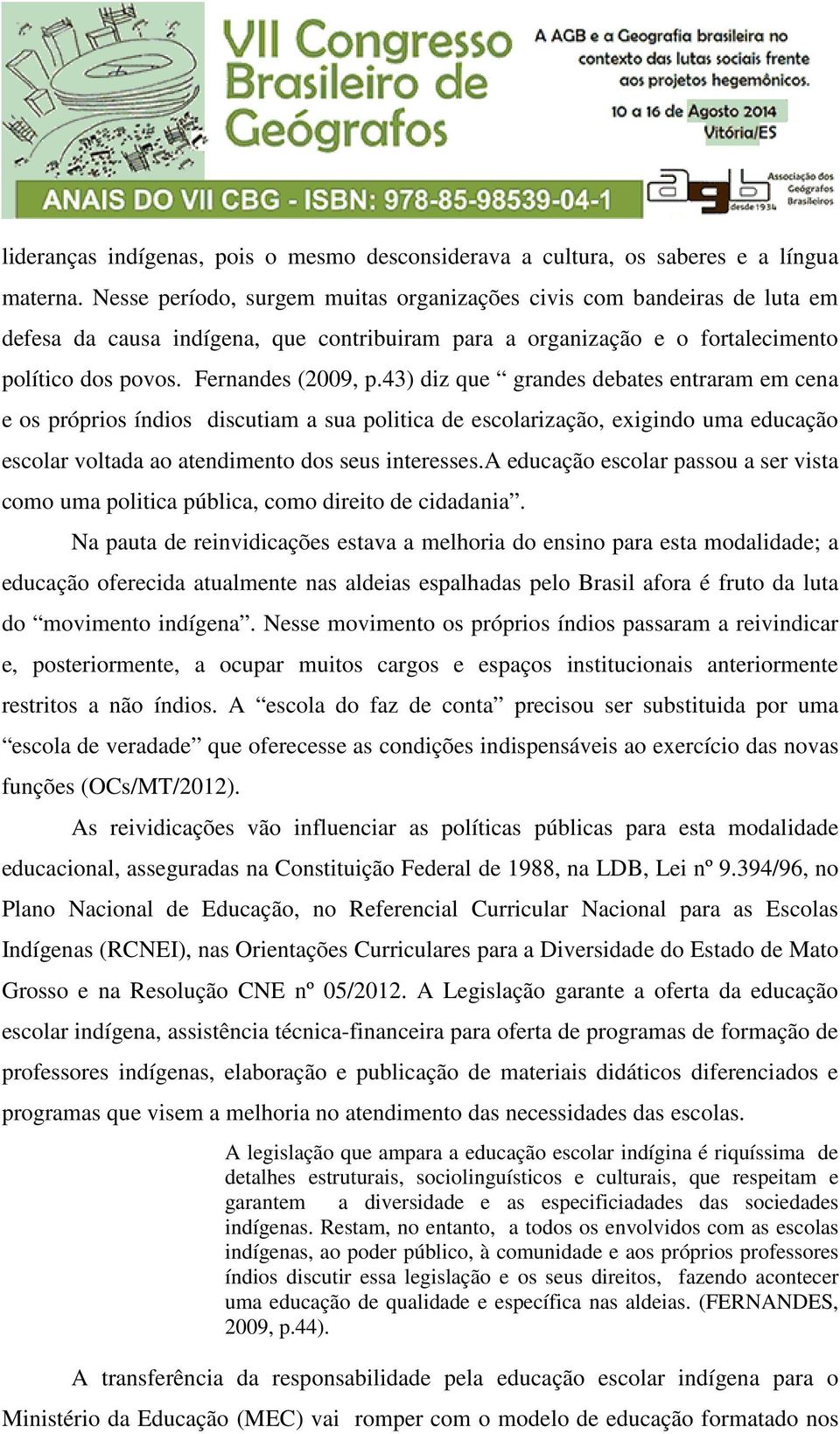 43) diz que grandes debates entraram em cena e os próprios índios discutiam a sua politica de escolarização, exigindo uma educação escolar voltada ao atendimento dos seus interesses.