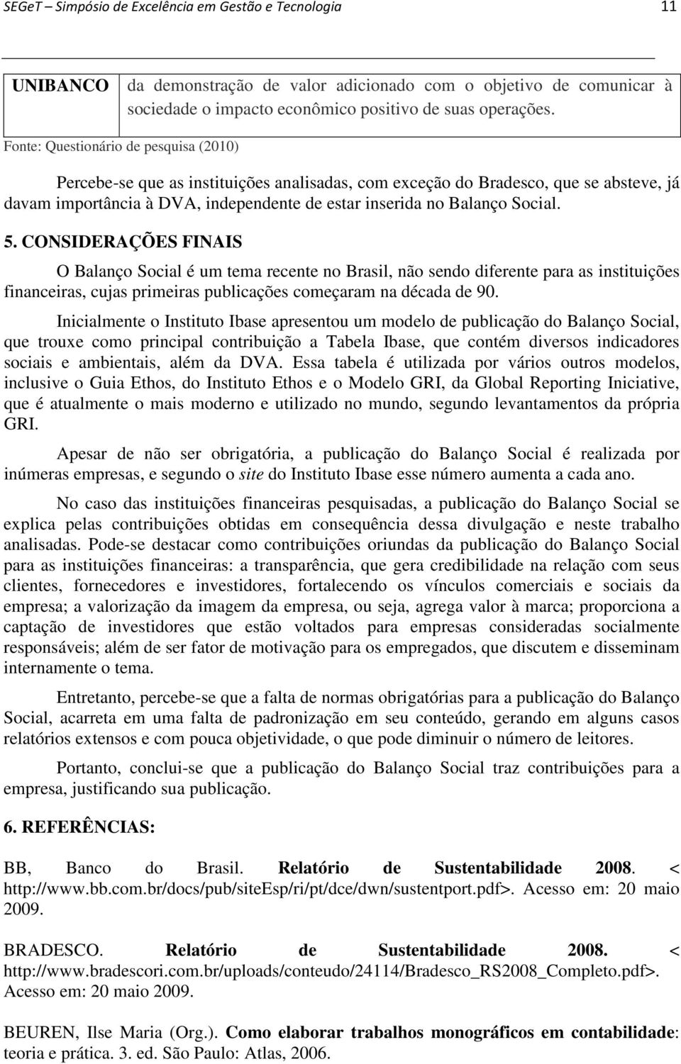 CONSIDERAÇÕES FINAIS O Balanço Social é um tema recente no Brasil, não sendo diferente para as instituições financeiras, cujas primeiras publicações começaram na década de 90.