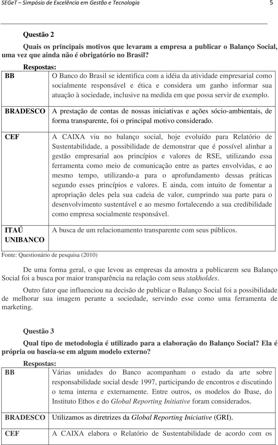 servir de exemplo. BRADESCO A prestação de contas de nossas iniciativas e ações sócio-ambientais, de forma transparente, foi o principal motivo considerado.