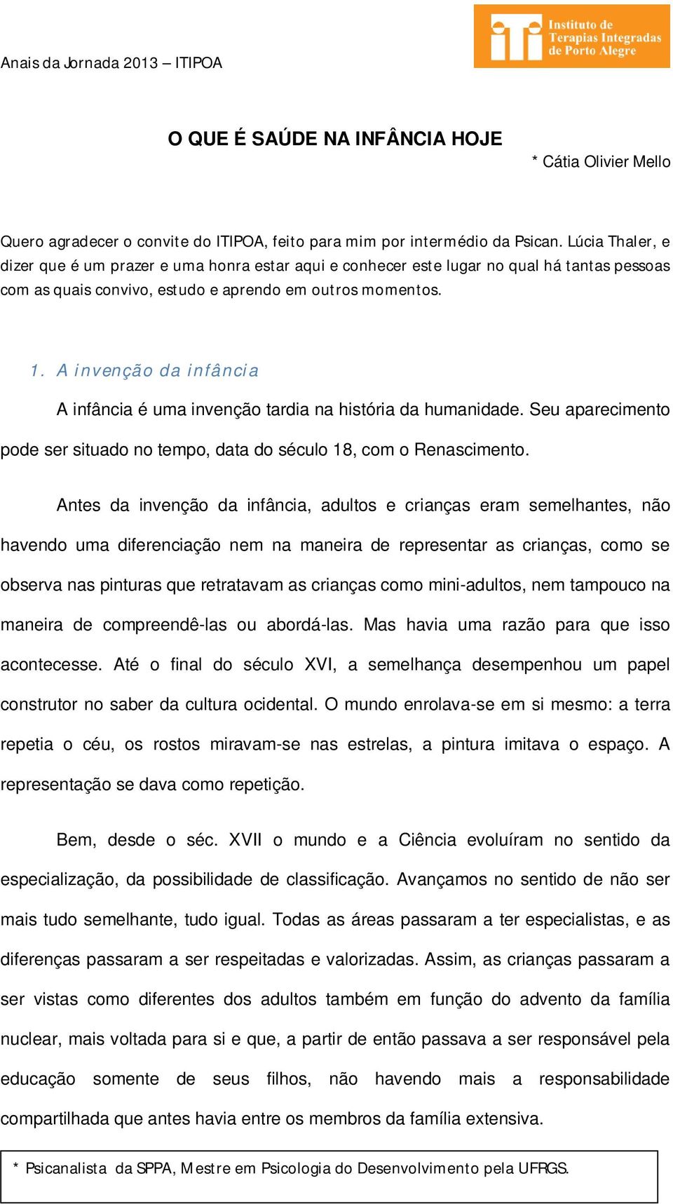 A invenção da infância A infância é uma invenção tardia na história da humanidade. Seu aparecimento pode ser situado no tempo, data do século 18, com o Renascimento.