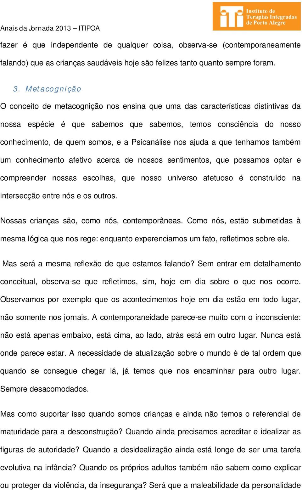 Psicanálise nos ajuda a que tenhamos também um conhecimento afetivo acerca de nossos sentimentos, que possamos optar e compreender nossas escolhas, que nosso universo afetuoso é construído na