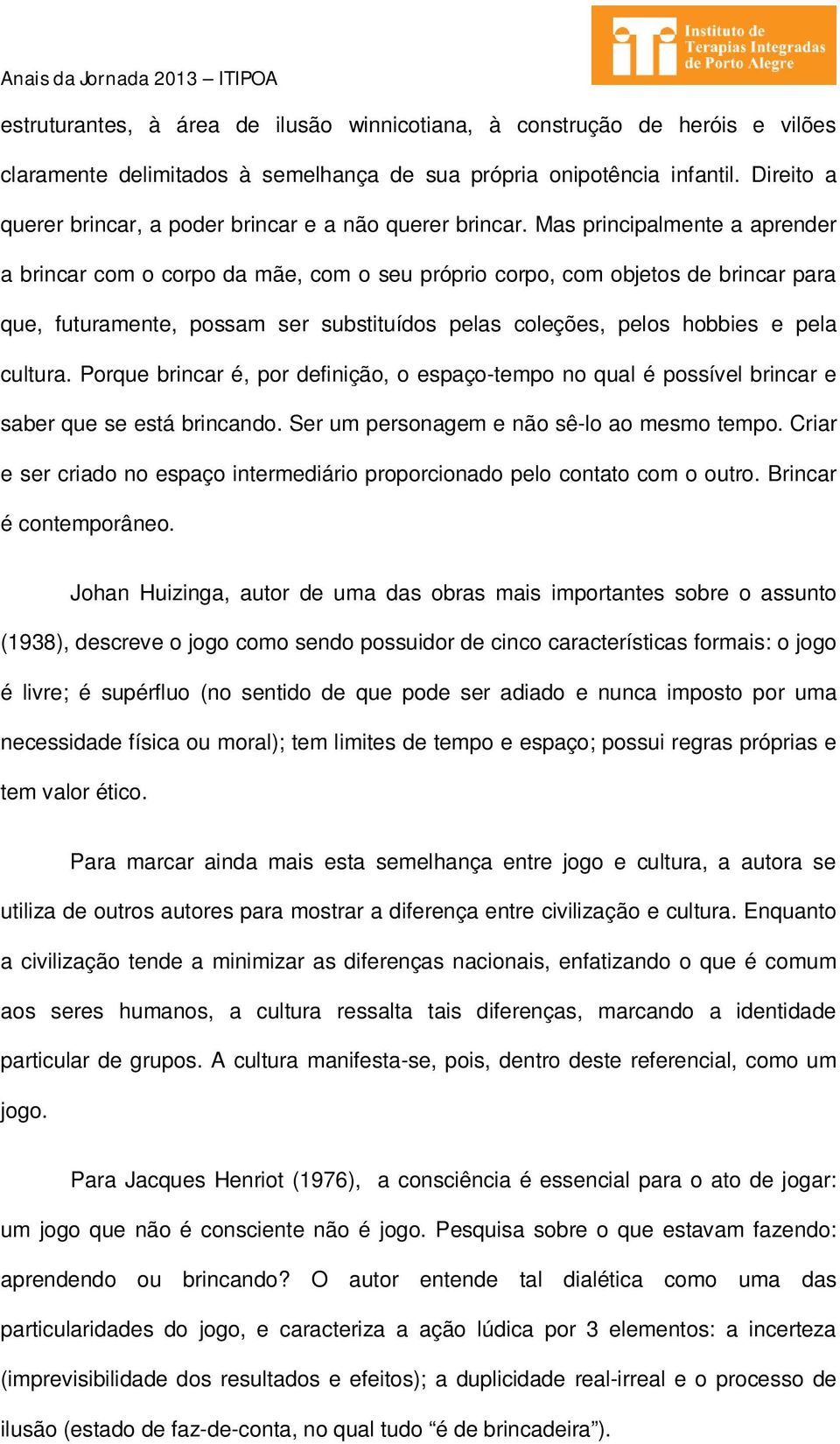 Mas principalmente a aprender a brincar com o corpo da mãe, com o seu próprio corpo, com objetos de brincar para que, futuramente, possam ser substituídos pelas coleções, pelos hobbies e pela cultura.