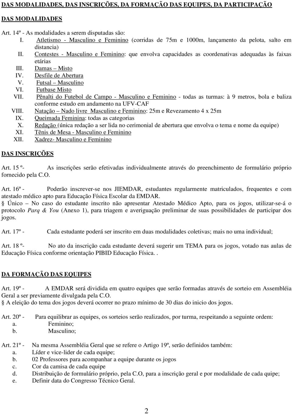 Contestes - Masculino e Feminino: que envolva capacidades as coordenativas adequadas às faixas etárias III. Damas Misto IV. Desfile de Abertura V. Futsal Masculino VI. Futbase Misto VII.