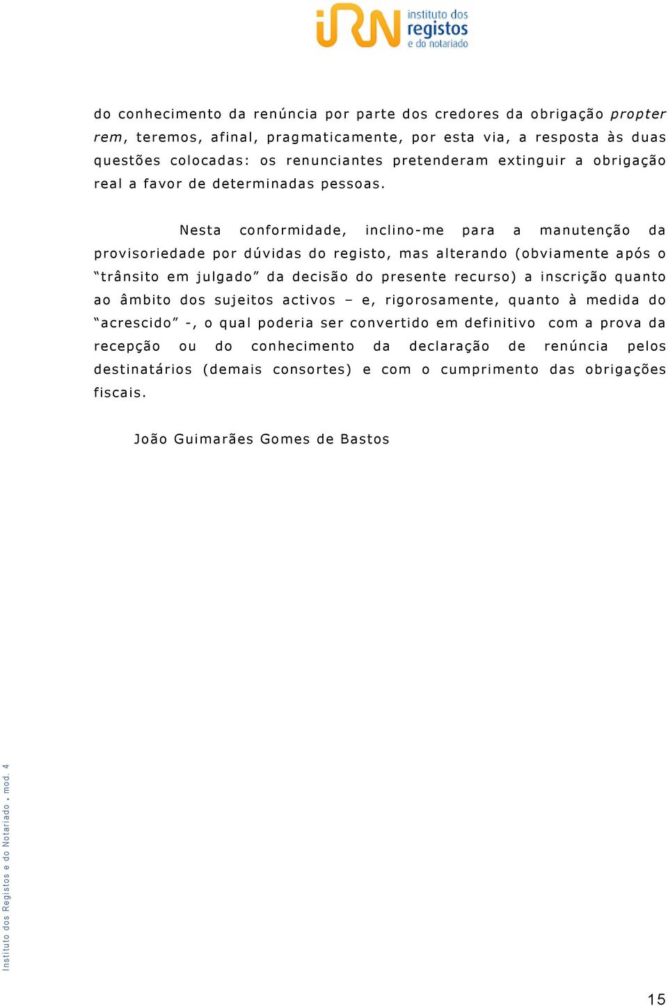 Nesta conformidade, inclino-me para a manutenção da provisoriedade por dúvidas do registo, mas alterando (obviamente após o trânsito em julgado da decisão do presente recurso) a inscrição