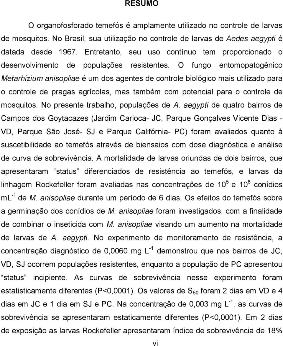 O fungo entomopatogênico Metarhizium anisopliae é um dos agentes de controle biológico mais utilizado para o controle de pragas agrícolas, mas também com potencial para o controle de mosquitos.