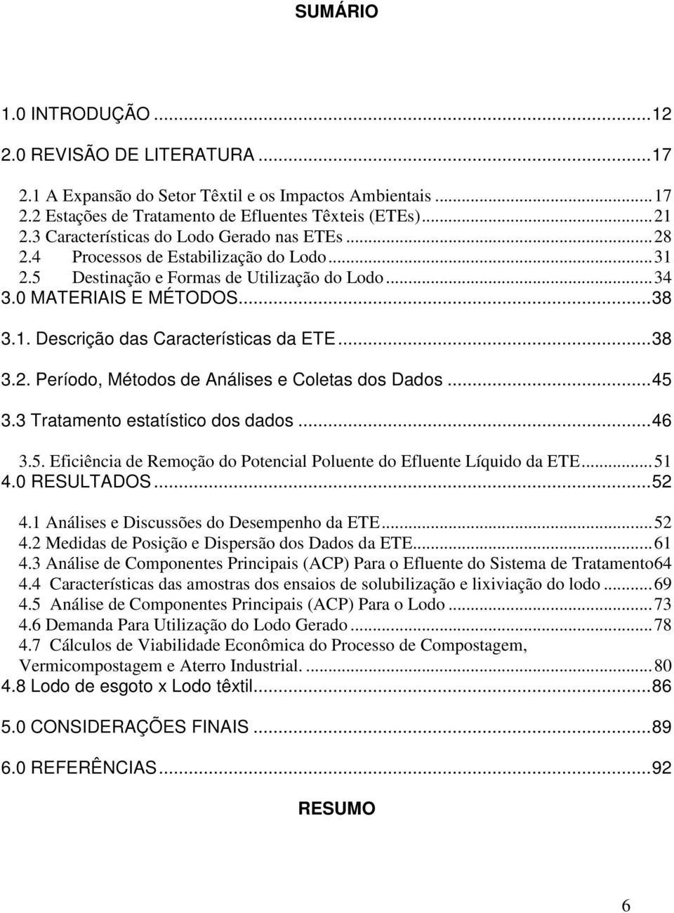 ..38 3.2. Período, Métodos de Análises e Coletas dos Dados...45 3.3 Tratamento estatístico dos dados...46 3.5. Eficiência de Remoção do Potencial Poluente do Efluente Líquido da ETE...51 4.