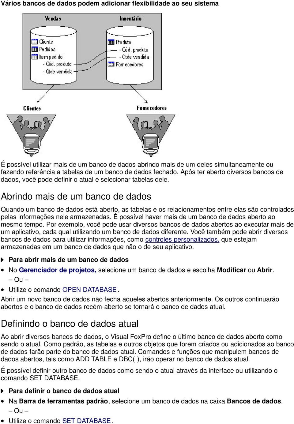 Abrindo mais de um banco de dados Quando um banco de dados está aberto, as tabelas e os relacionamentos entre elas são controlados pelas informações nele armazenadas.