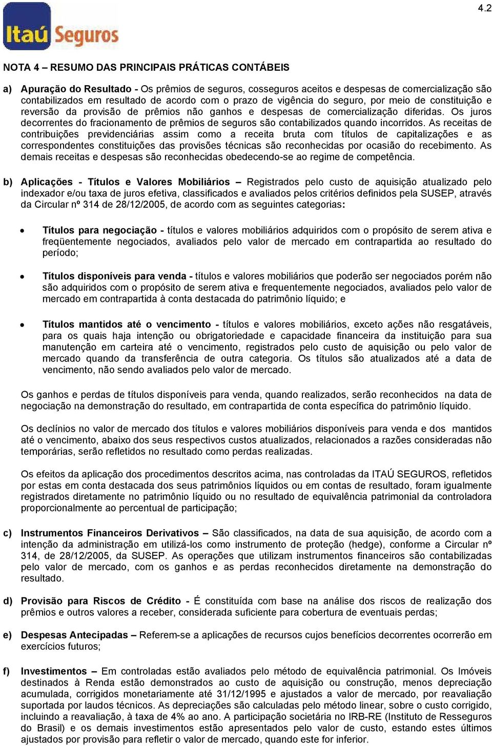 Os juros decorrentes do fracionamento de prêmios de seguros são contabilizados quando incorridos.