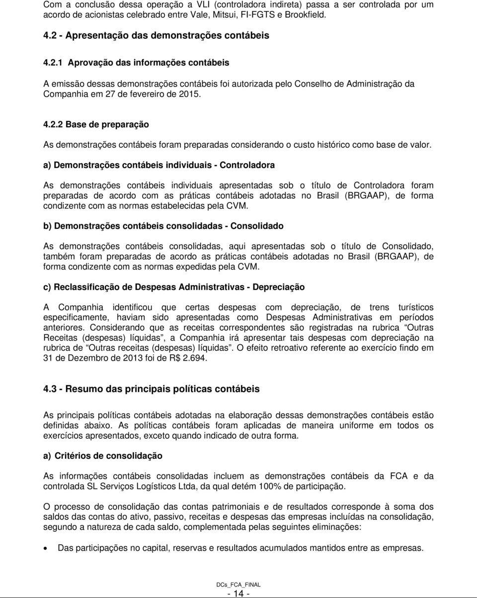 4.2.2 Base de preparação As demonstrações contábeis foram preparadas considerando o custo histórico como base de valor.