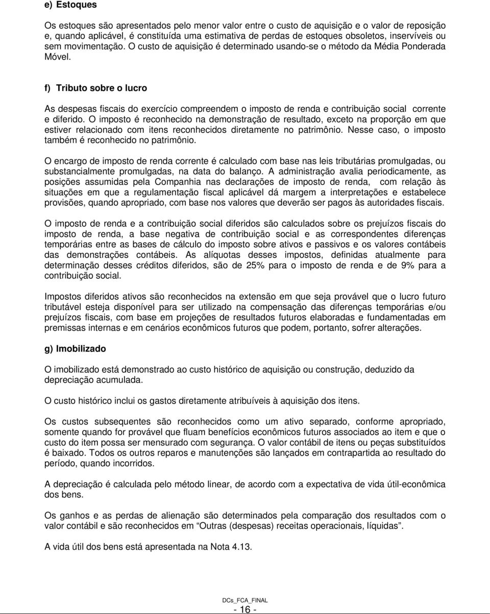 f) Tributo sobre o lucro As despesas fiscais do exercício compreendem o imposto de renda e contribuição social corrente e diferido.