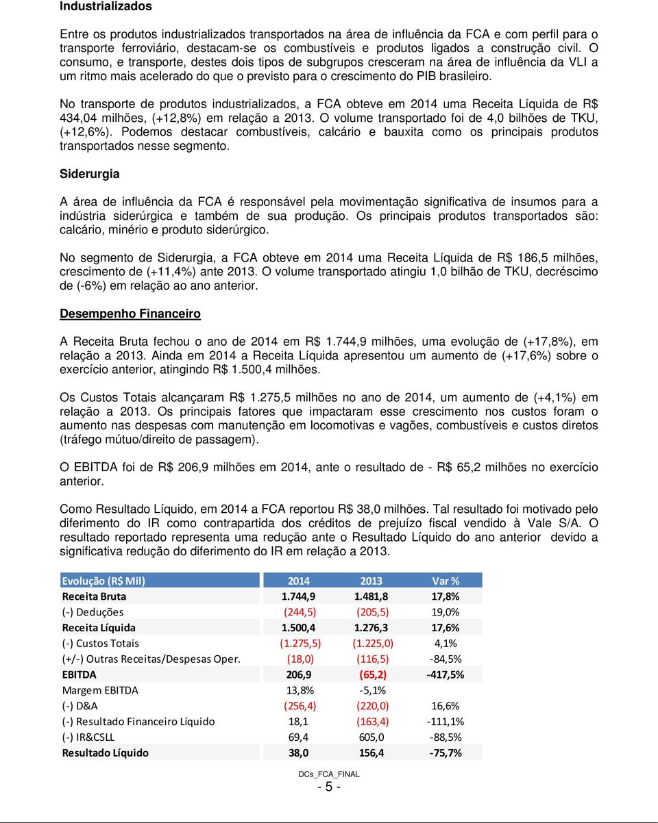 No transporte de produtos industrializados, a FCA obteve em 2014 uma Receita Líquida de R$ 434,04 milhões, (+12,8%) em relação a 2013. O volume transportado foi de 4,0 bilhões de TKU, (+12,6%).