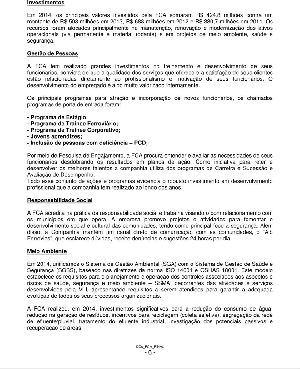 Gestão de Pessoas A FCA tem realizado grandes investimentos no treinamento e desenvolvimento de seus funcionários, convicta de que a qualidade dos serviços que oferece e a satisfação de seus clientes