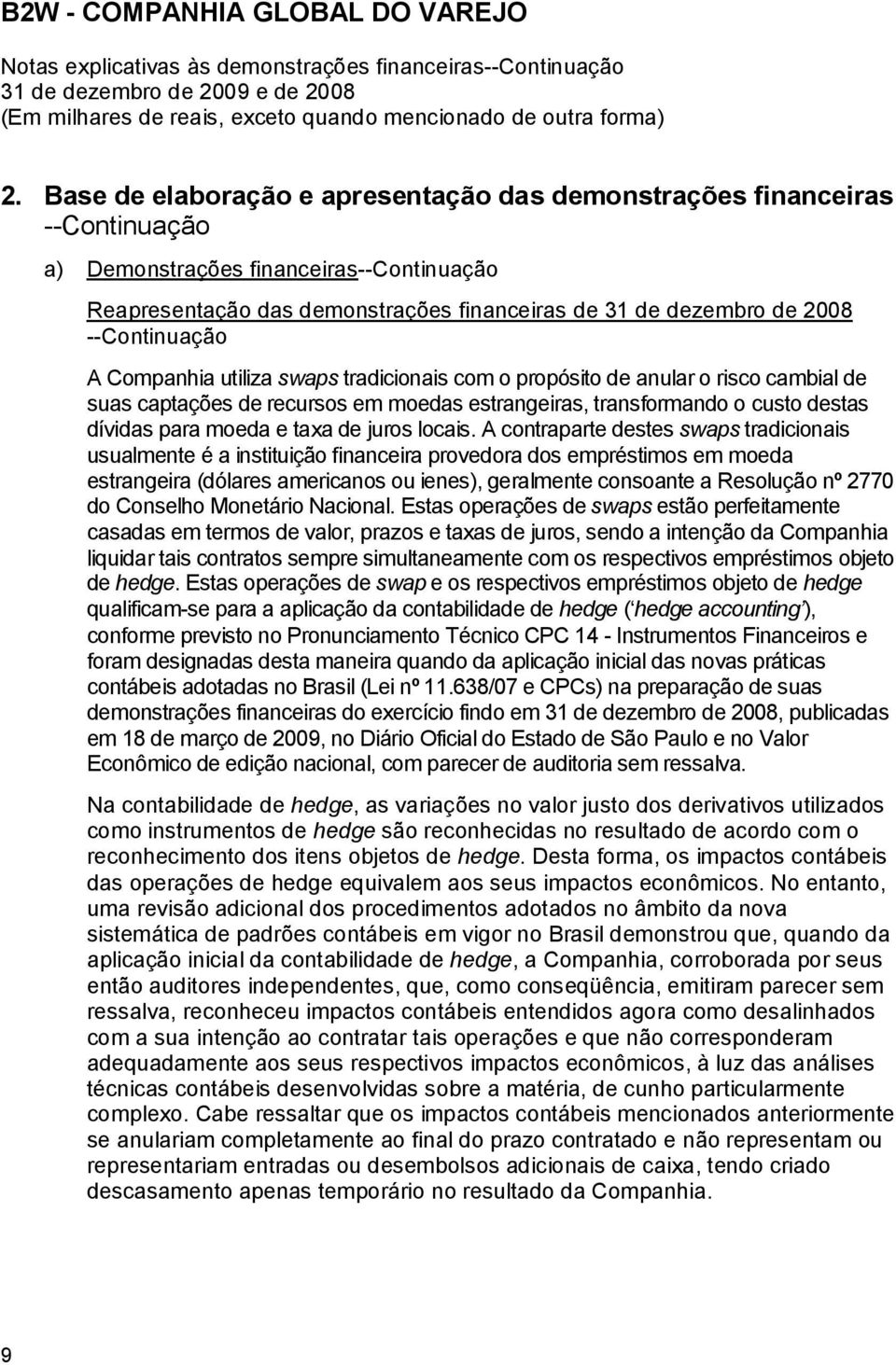 --Continuação A Companhia utiliza swaps tradicionais com o propósito de anular o risco cambial de suas captações de recursos em moedas estrangeiras, transformando o custo destas dívidas para moeda e