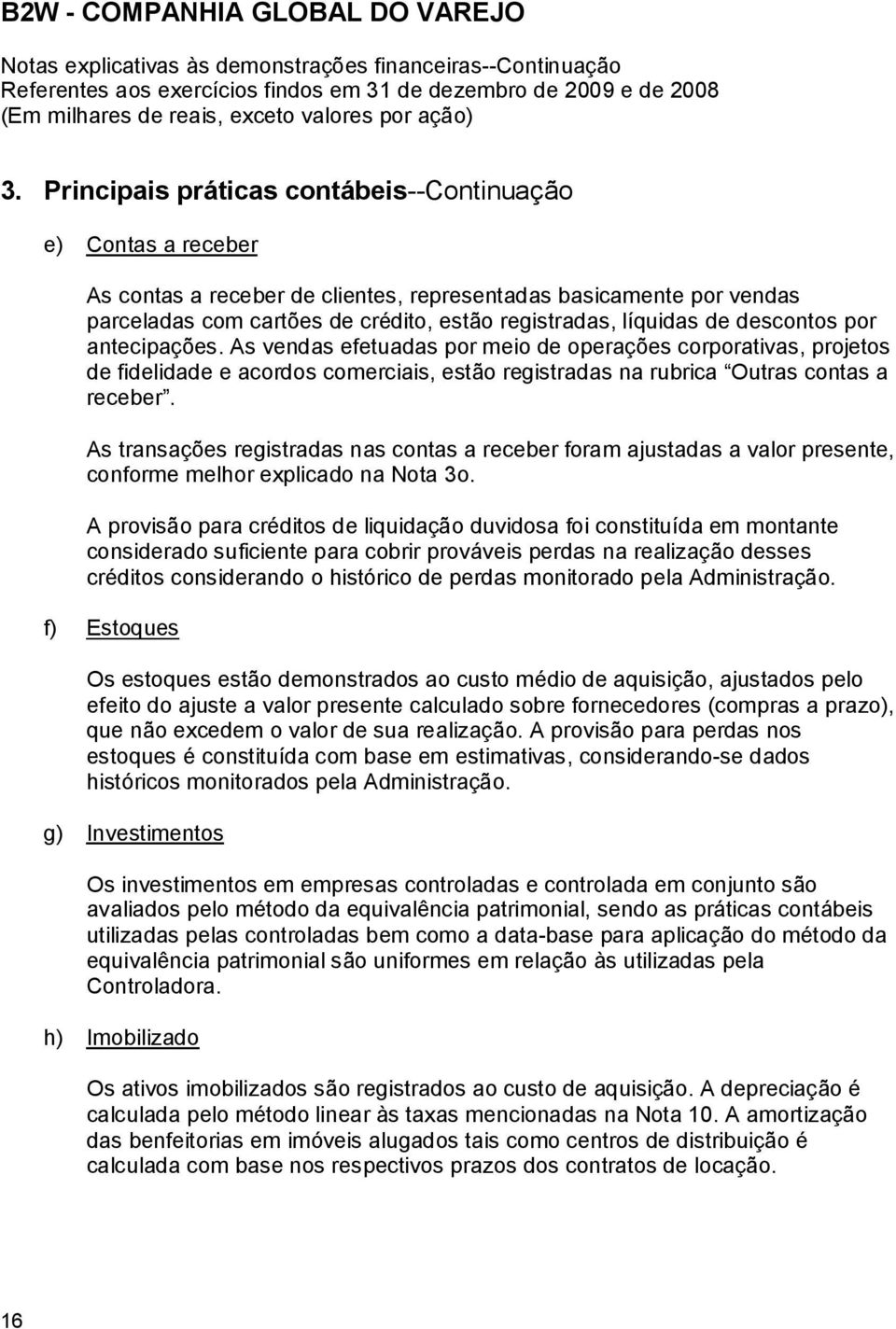 descontos por antecipações. As vendas efetuadas por meio de operações corporativas, projetos de fidelidade e acordos comerciais, estão registradas na rubrica Outras contas a receber.