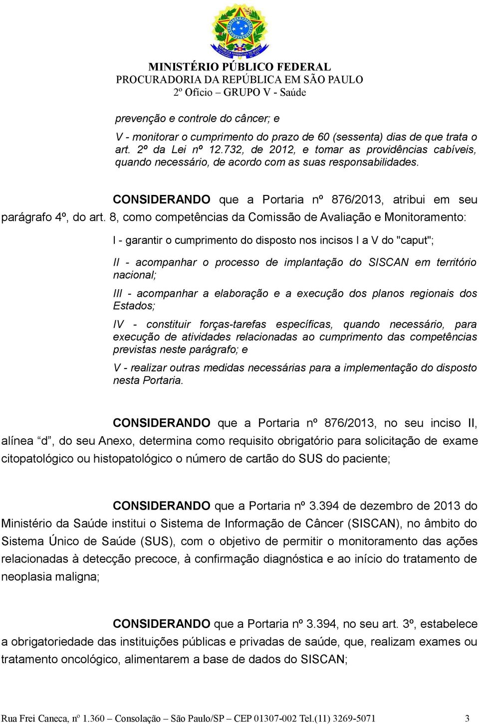 8, como competências da Comissão de Avaliação e Monitoramento: I - garantir o cumprimento do disposto nos incisos I a V do "caput"; II - acompanhar o processo de implantação do SISCAN em território