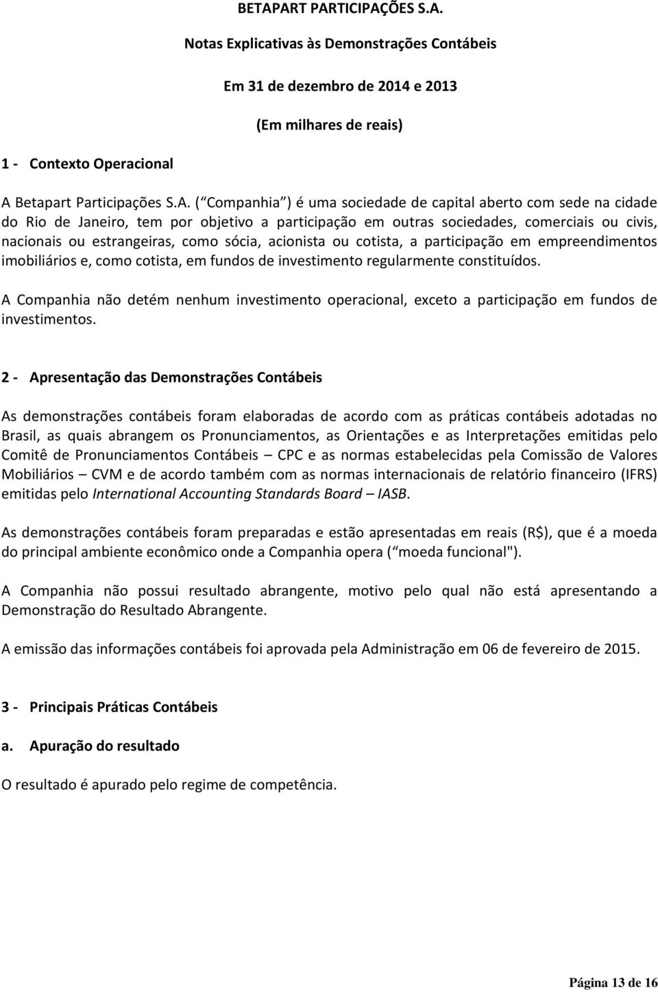 cotista, a participação em empreendimentos imobiliários e, como cotista, em fundos de investimento regularmente constituídos.