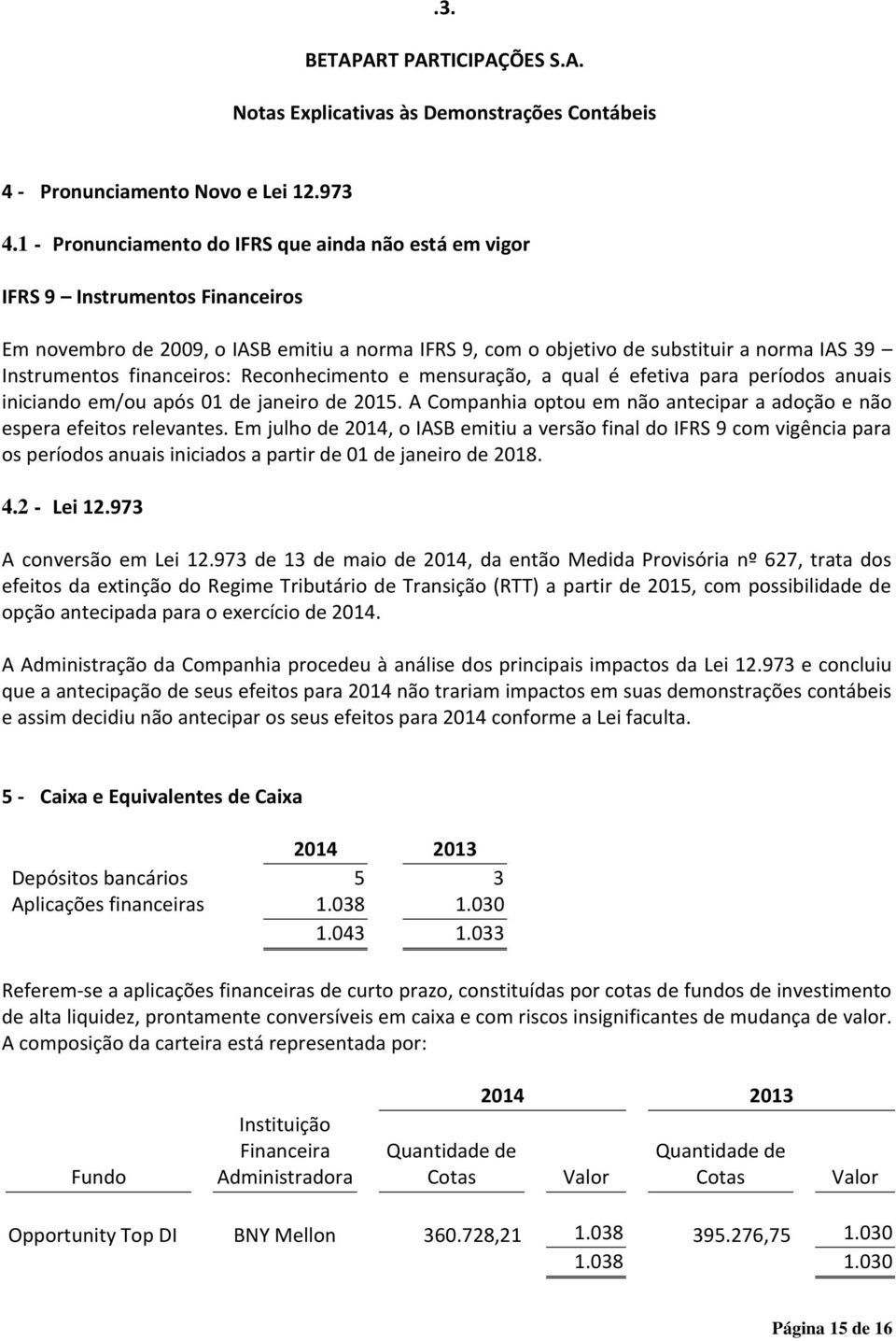 financeiros: Reconhecimento e mensuração, a qual é efetiva para períodos anuais iniciando em/ou após 01 de janeiro de 2015. A Companhia optou em não antecipar a adoção e não espera efeitos relevantes.