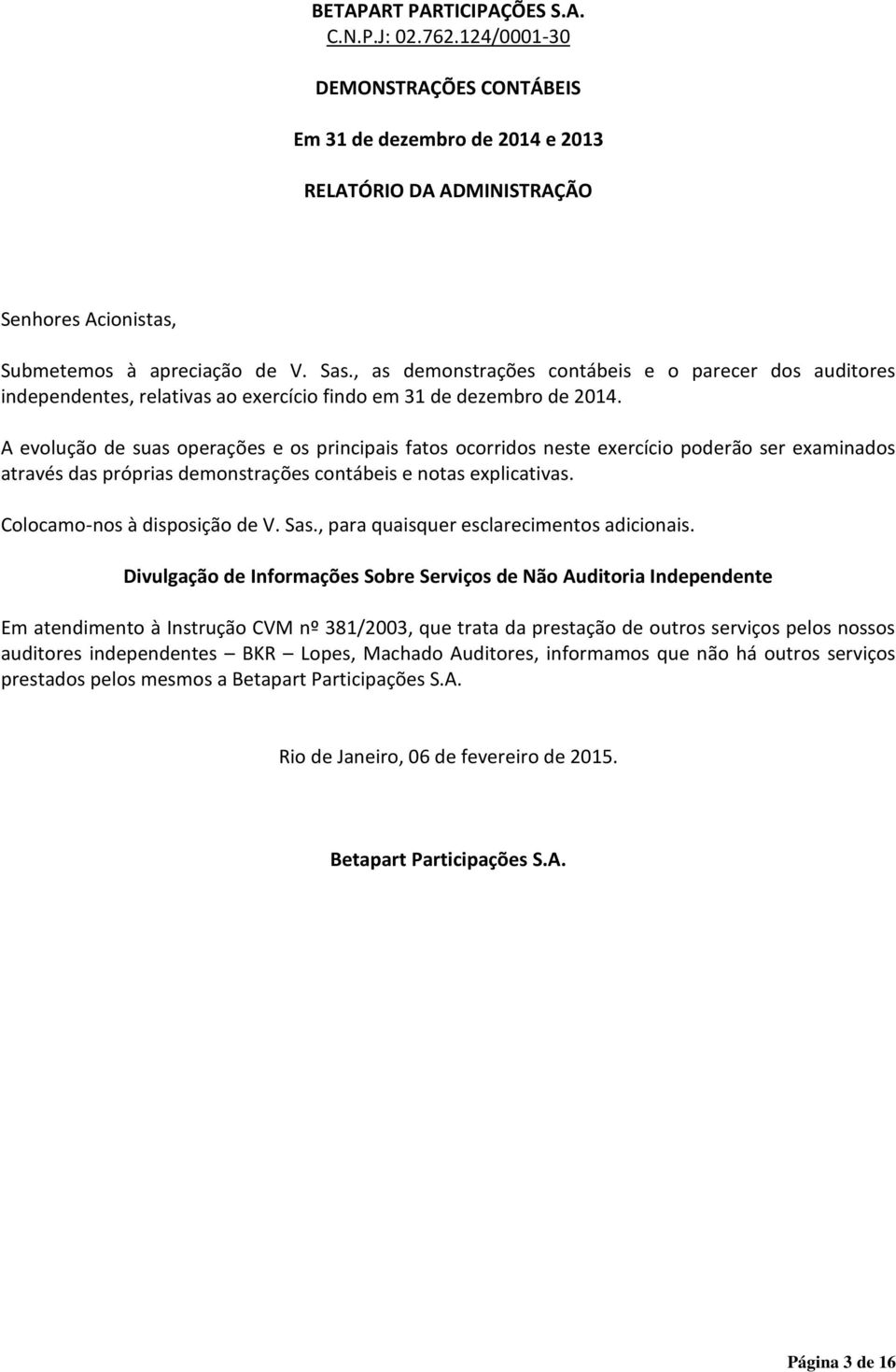 A evolução de suas operações e os principais fatos ocorridos neste exercício poderão ser examinados através das próprias demonstrações contábeis e notas explicativas. Colocamo-nos à disposição de V.