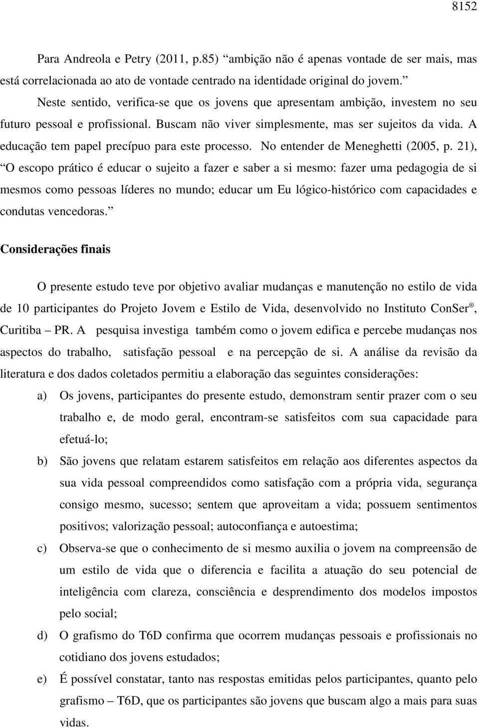 A educação tem papel precípuo para este processo. No entender de Meneghetti (2005, p.