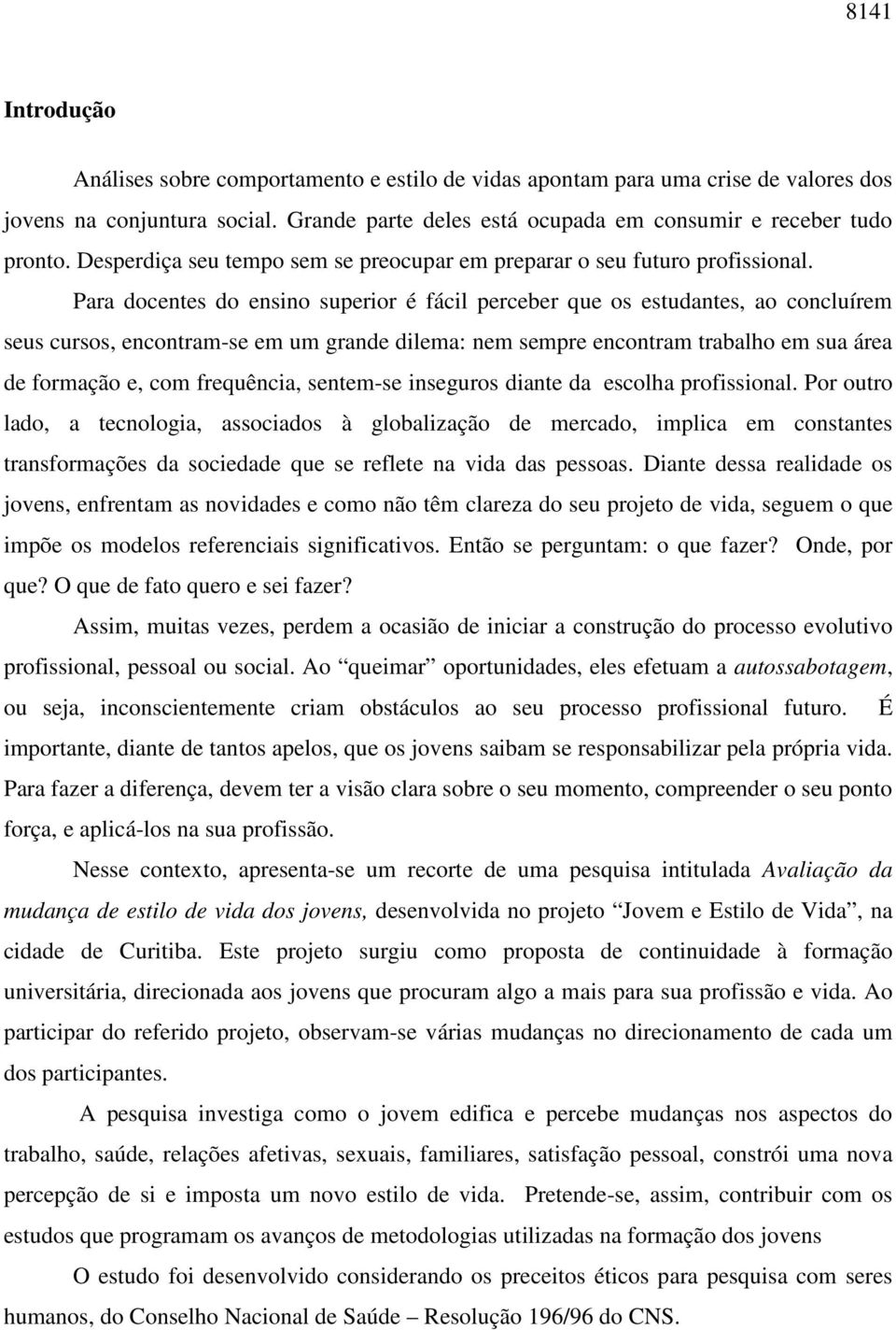 Para docentes do ensino superior é fácil perceber que os estudantes, ao concluírem seus cursos, encontram-se em um grande dilema: nem sempre encontram trabalho em sua área de formação e, com