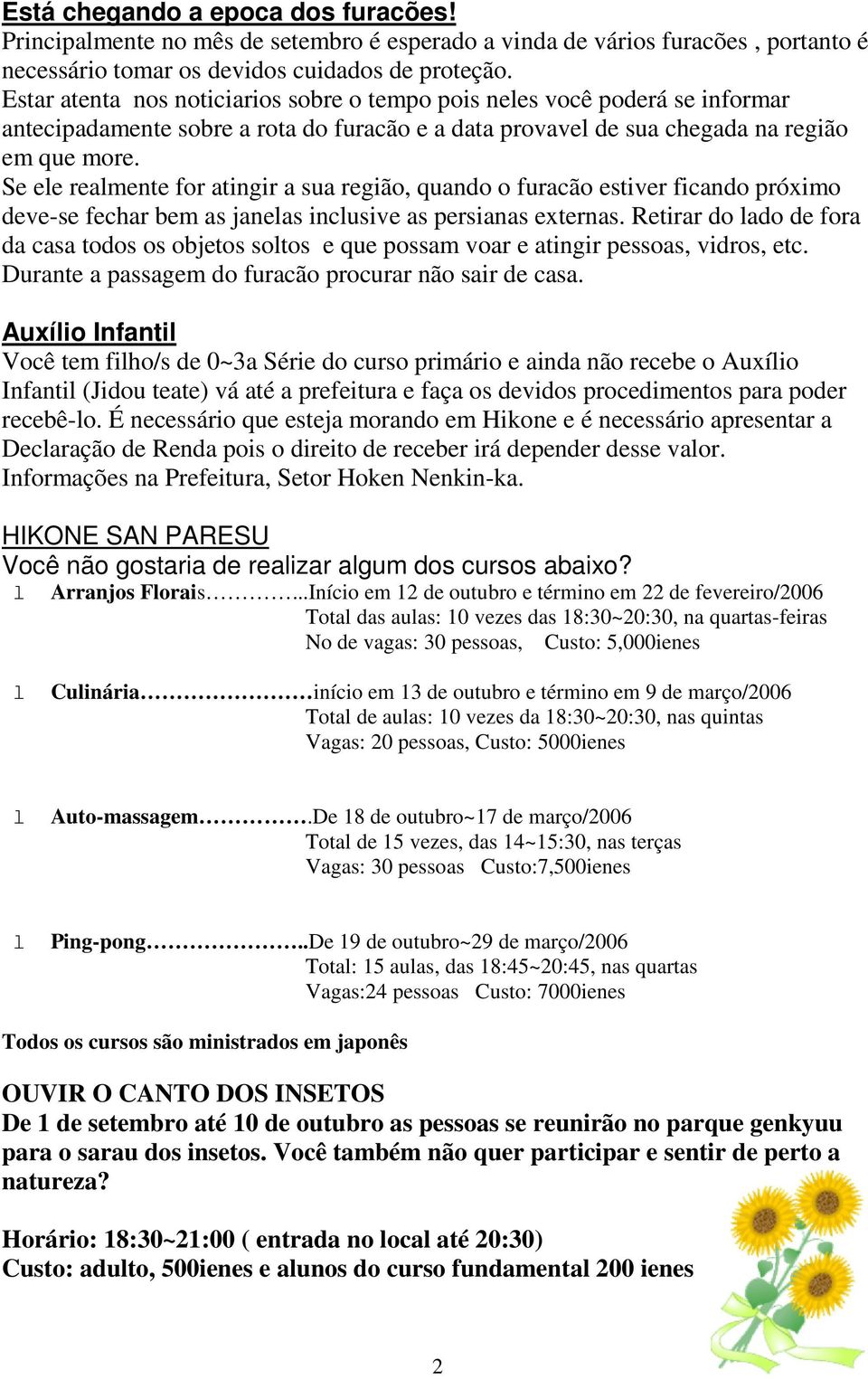 Se ele realmente for atingir a sua região, quando o furacão estiver ficando próximo deve-se fechar bem as janelas inclusive as persianas externas.