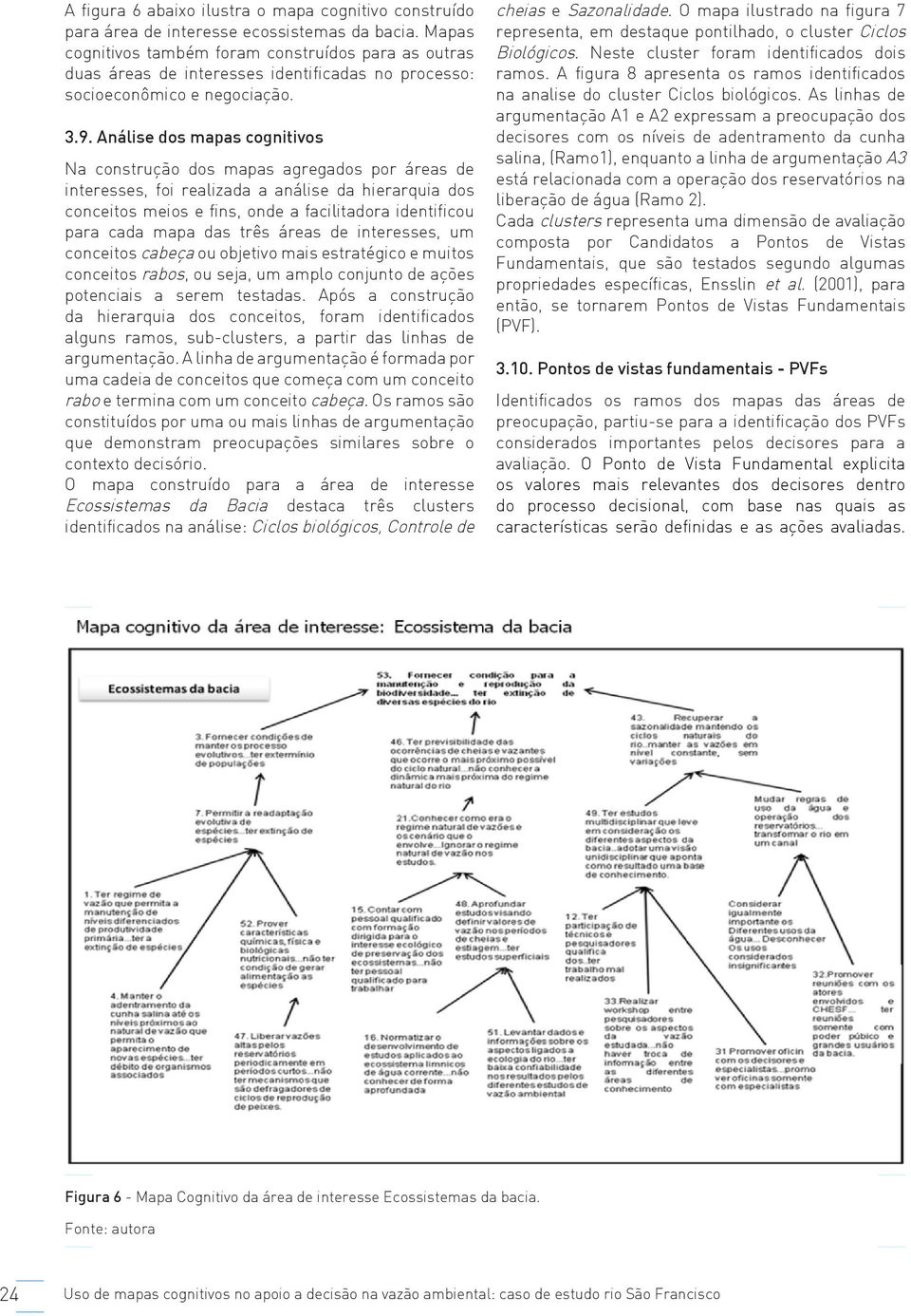 Análise dos mapas cognitivos Na construção dos mapas agregados por áreas de interesses, foi realizada a análise da hierarquia dos conceitos meios e fins, onde a facilitadora identificou para cada