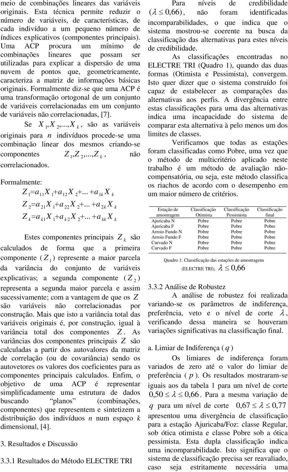 de vráves correlconds em um conunto de vráves não correlconds, [7] Se,,,, são s vráves orns pr n ndvíduos procede-se um comnção lner dos mesmos crndo-se componentes Z, Z,, Z, não correlcondos