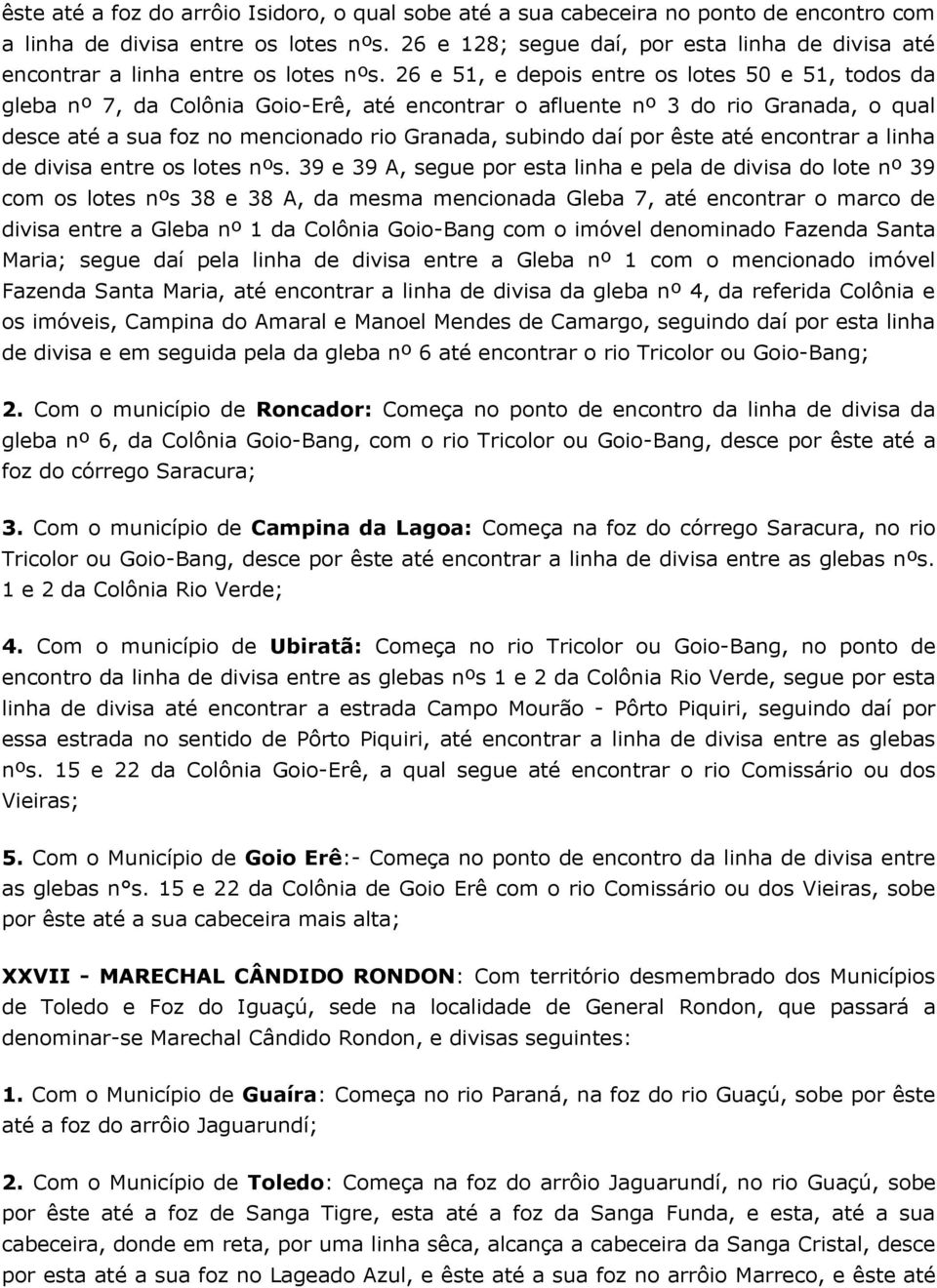 26 e 51, e depois entre os lotes 50 e 51, todos da gleba nº 7, da Colônia Goio-Erê, até encontrar o afluente nº 3 do rio Granada, o qual desce até a sua foz no mencionado rio Granada, subindo daí por