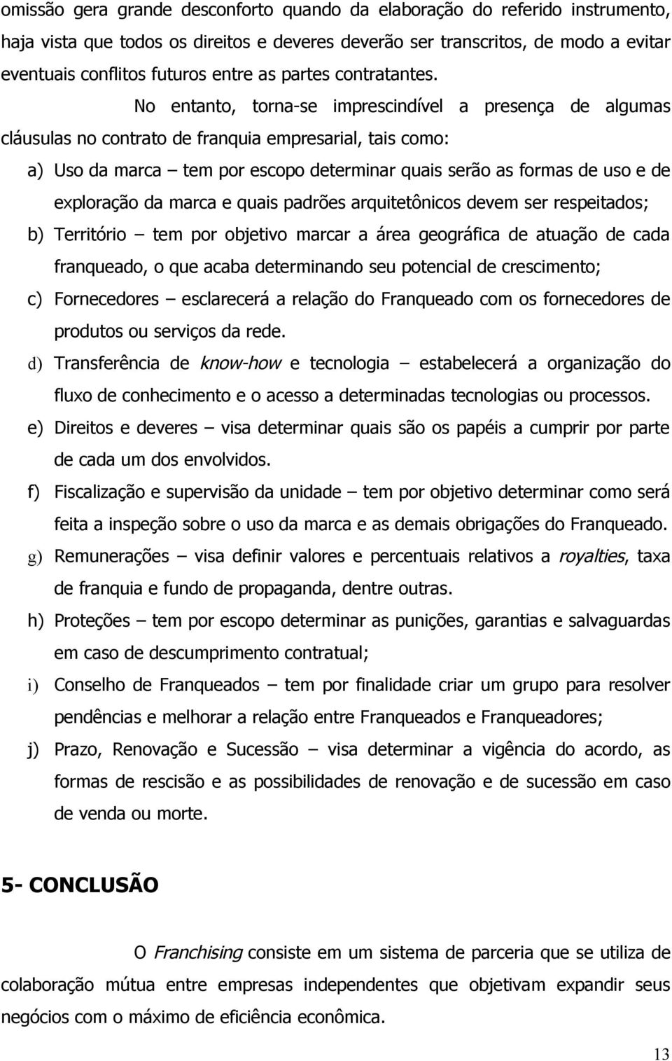 No entanto, torna-se imprescindível a presença de algumas cláusulas no contrato de franquia empresarial, tais como: a) Uso da marca tem por escopo determinar quais serão as formas de uso e de