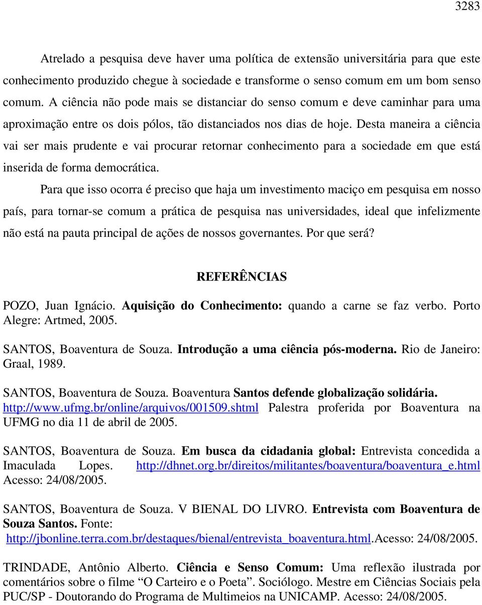 Desta maneira a ciência vai ser mais prudente e vai procurar retornar conhecimento para a sociedade em que está inserida de forma democrática.