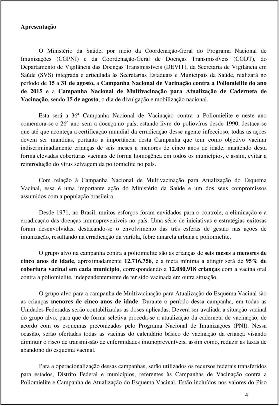 Campanha Nacional de Vacinação contra a Poliomielite do ano de 2015 e a Campanha Nacional de Multivacinação para Atualização de Caderneta de Vacinação, sendo 15 de agosto, o dia de divulgação e