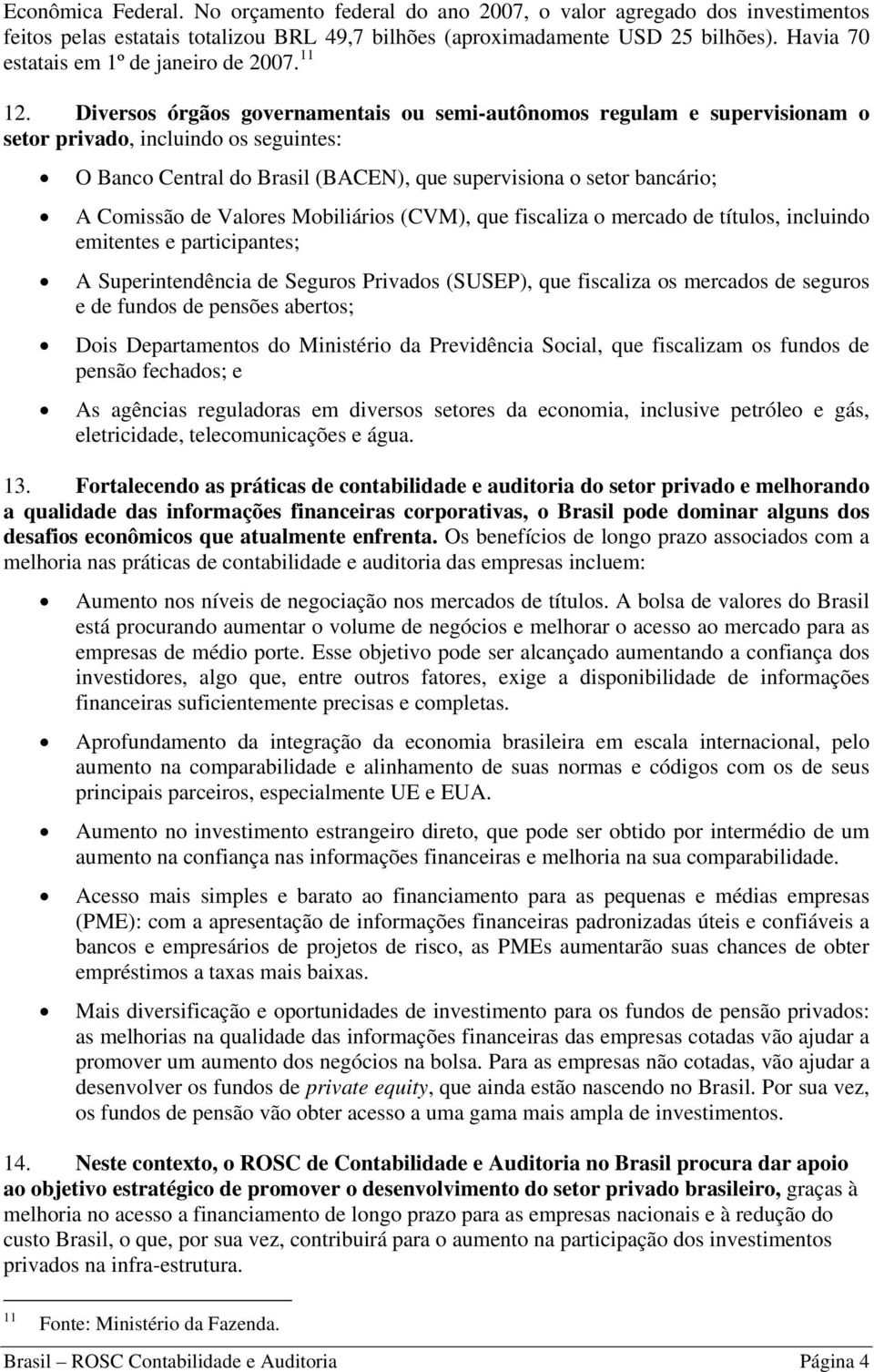 Diversos órgãos governamentais ou semi-autônomos regulam e supervisionam o setor privado, incluindo os seguintes: O Banco Central do Brasil (BACEN), que supervisiona o setor bancário; A Comissão de