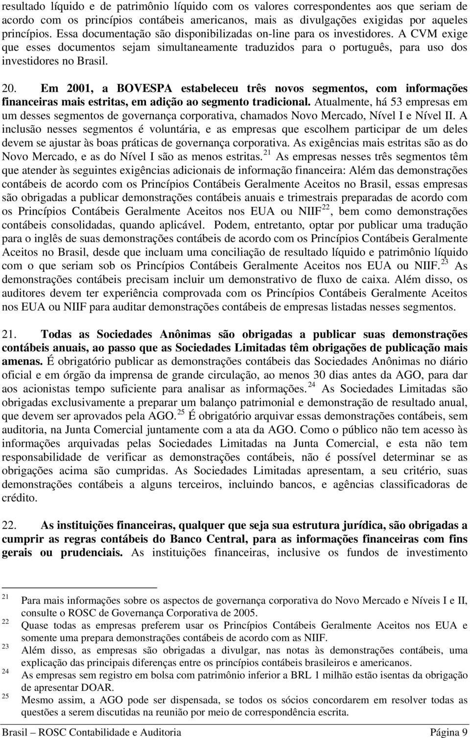 Em 2001, a BOVESPA estabeleceu três novos segmentos, com informações financeiras mais estritas, em adição ao segmento tradicional.