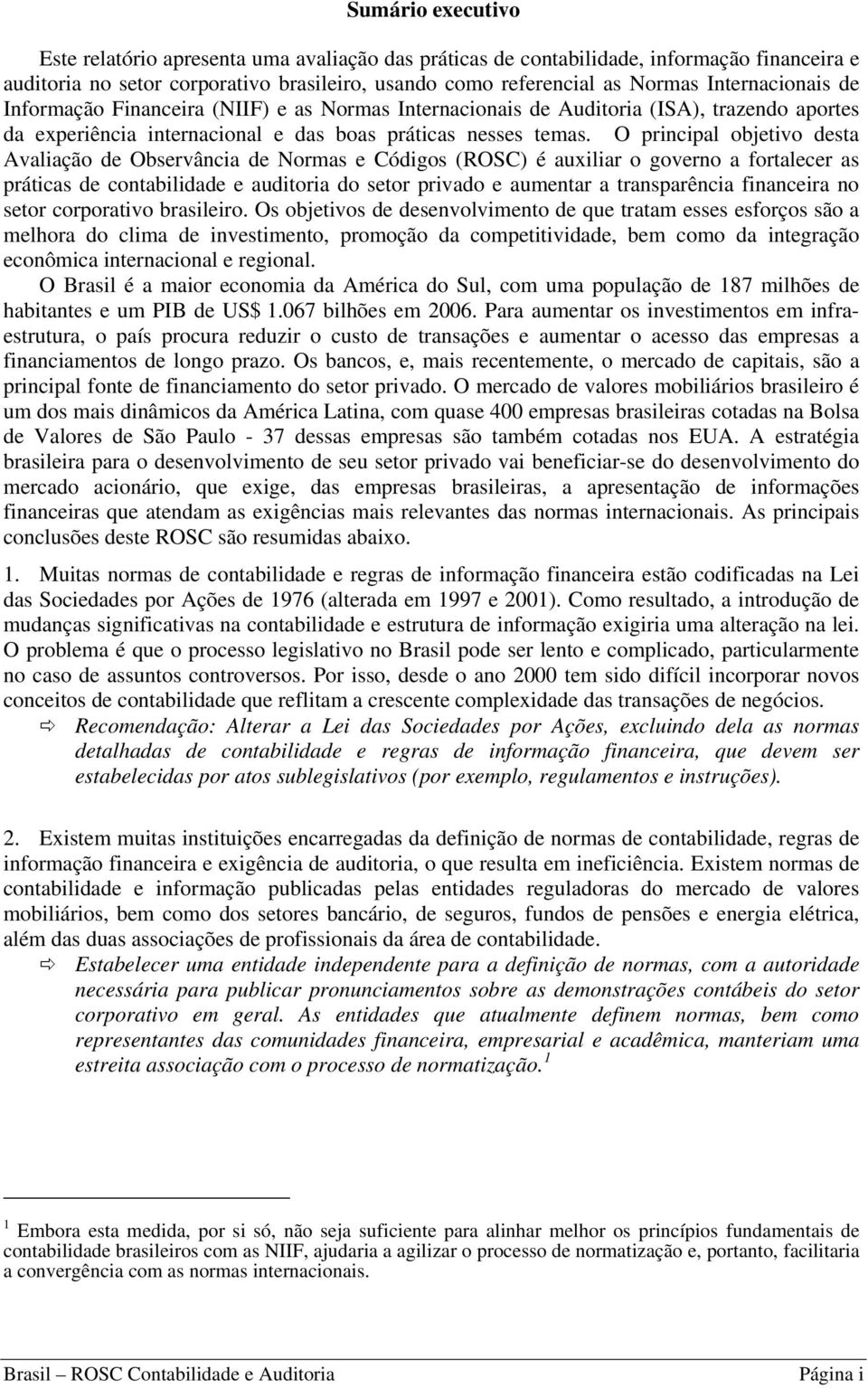 O principal objetivo desta Avaliação de Observância de Normas e Códigos (ROSC) é auxiliar o governo a fortalecer as práticas de contabilidade e auditoria do setor privado e aumentar a transparência