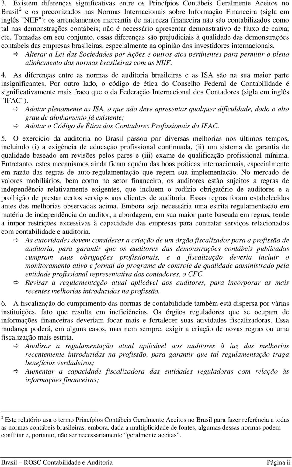 Tomadas em seu conjunto, essas diferenças são prejudiciais à qualidade das demonstrações contábeis das empresas brasileiras, especialmente na opinião dos investidores internacionais.