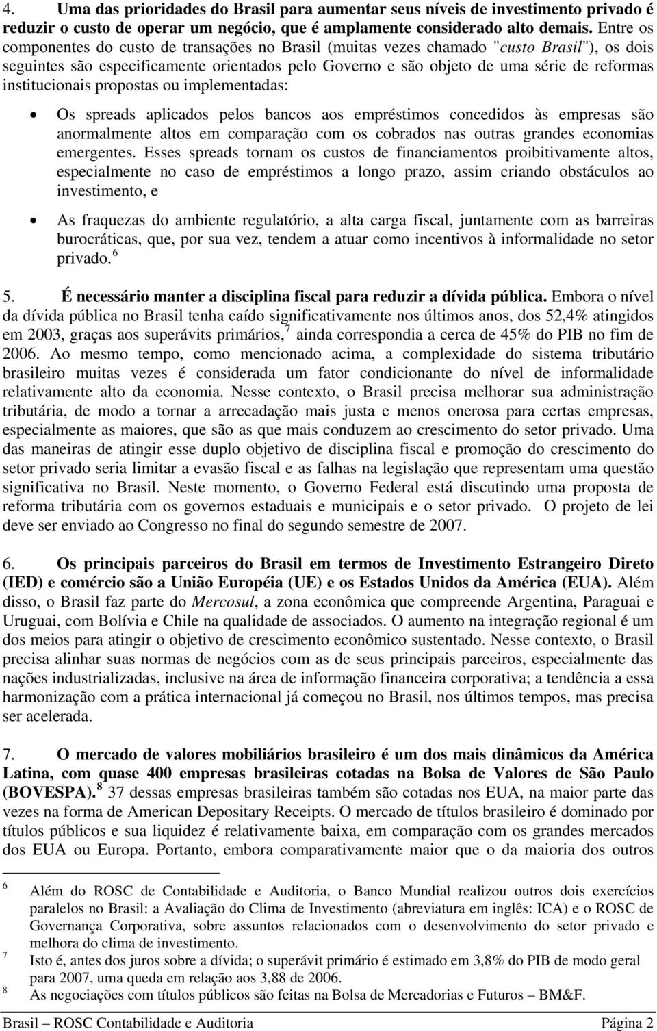 institucionais propostas ou implementadas: Os spreads aplicados pelos bancos aos empréstimos concedidos às empresas são anormalmente altos em comparação com os cobrados nas outras grandes economias