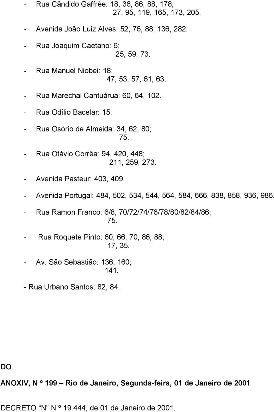 - Rua Otávio Corrêa: 94, 420, 448; 211, 259, 273. - Avenida Pasteur: 403, 409. - Avenida Portugal: 484, 502, 534, 544, 564, 584, 666, 838, 858, 936, 986.