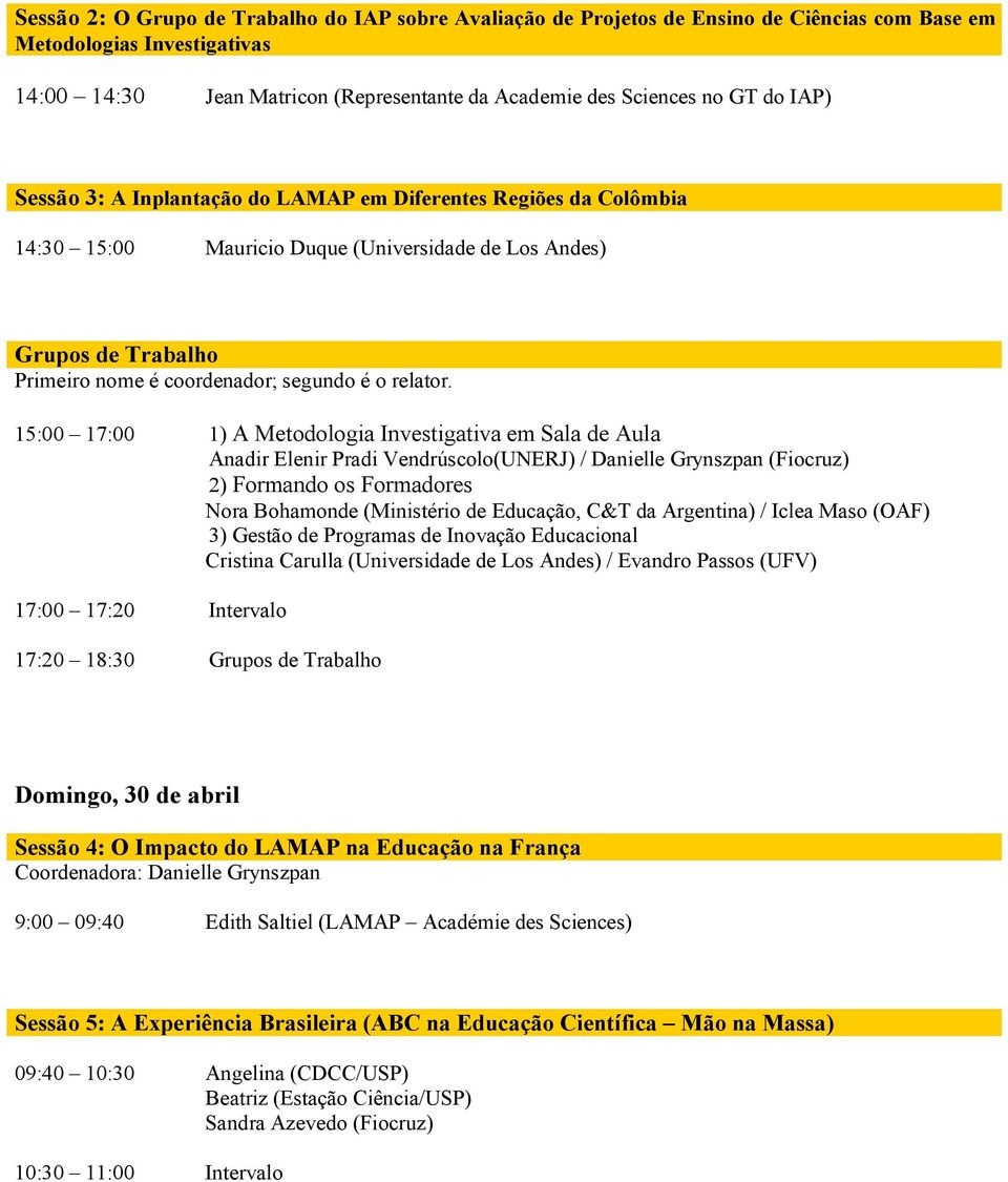 15:00 17:00 1) A Metodologia Investigativa em Sala de Aula Anadir Elenir Pradi Vendrúscolo(UNERJ) / Danielle Grynszpan (Fiocruz) 2) Formando os Formadores Nora Bohamonde (Ministério de Educação, C&T