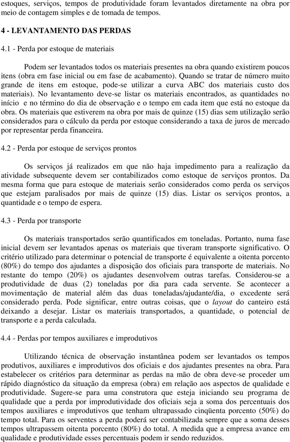 Quando se tratar de número muito grande de itens em estoque, pode-se utilizar a curva ABC dos materiais custo dos materiais).