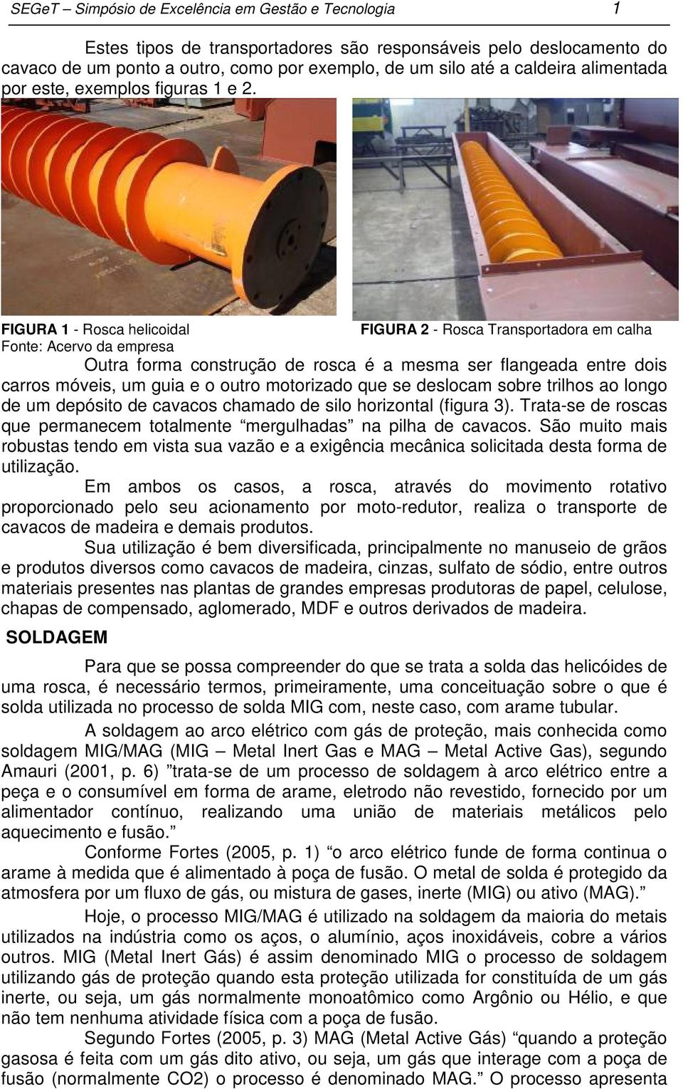 FIGURA 1 - Rosca helicoidal Fonte: Acervo da empresa FIGURA 2 - Rosca Transportadora em calha Outra forma construção de rosca é a mesma ser flangeada entre dois carros móveis, um guia e o outro