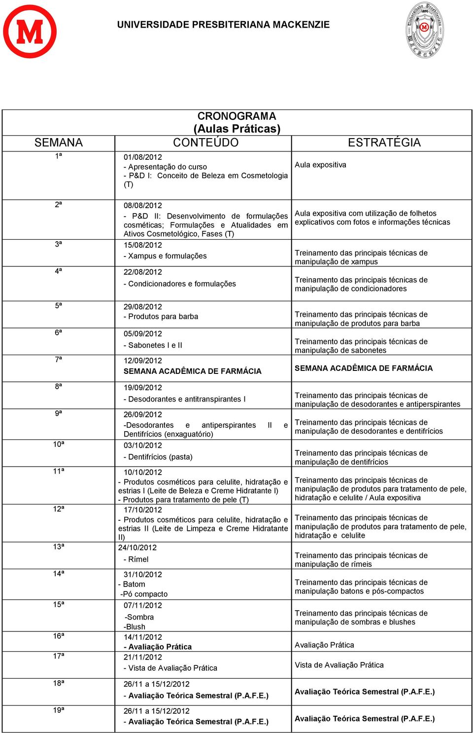 Xampus e formulações manipulação de xampus 4ª 22/08/2012 - Condicionadores e formulações manipulação de condicionadores 5ª 29/08/2012 - Produtos para barba manipulação de produtos para barba 6ª