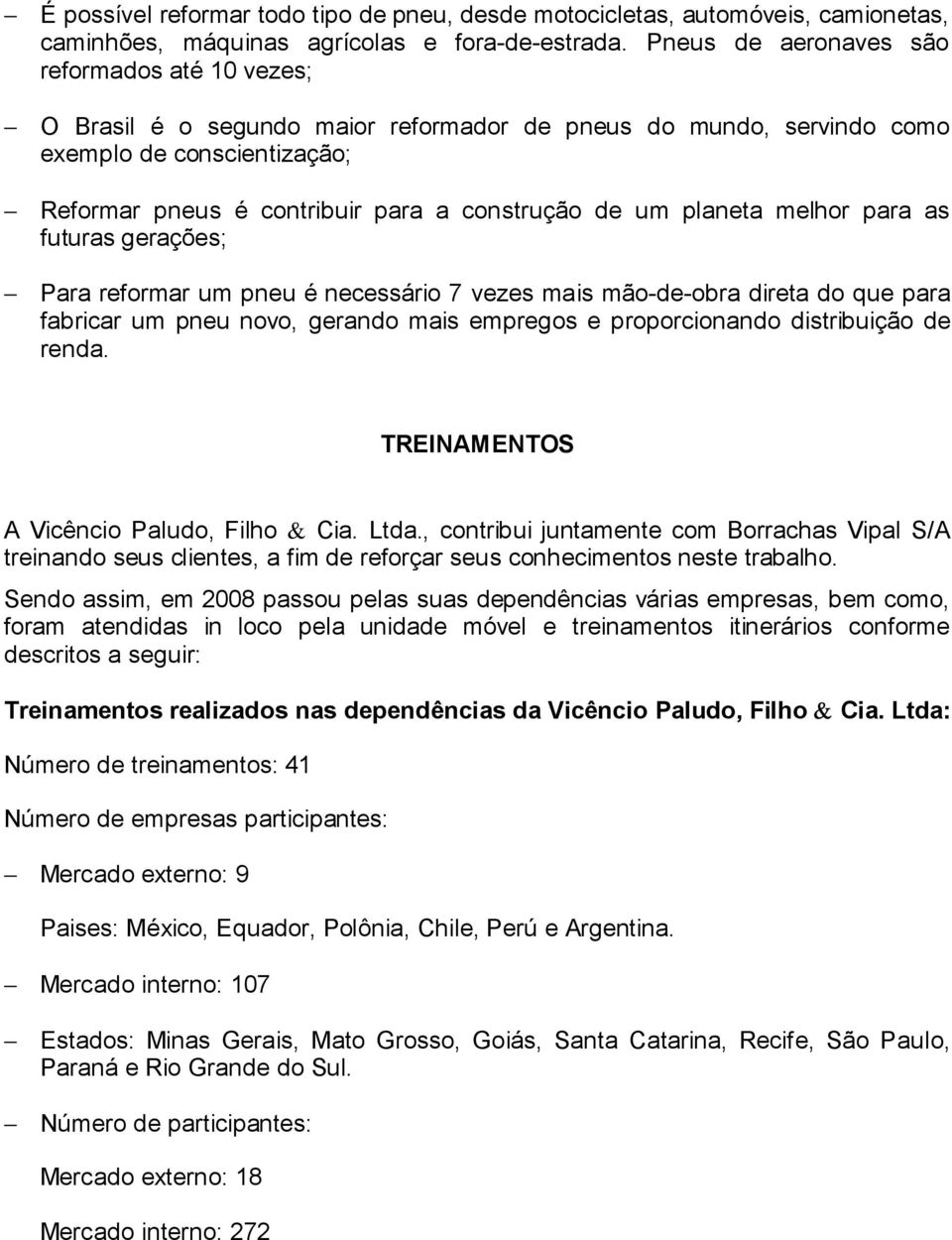 planeta melhor para as futuras gerações; Para reformar um pneu é necessário 7 vezes mais mão-de-obra direta do que para fabricar um pneu novo, gerando mais empregos e proporcionando distribuição de