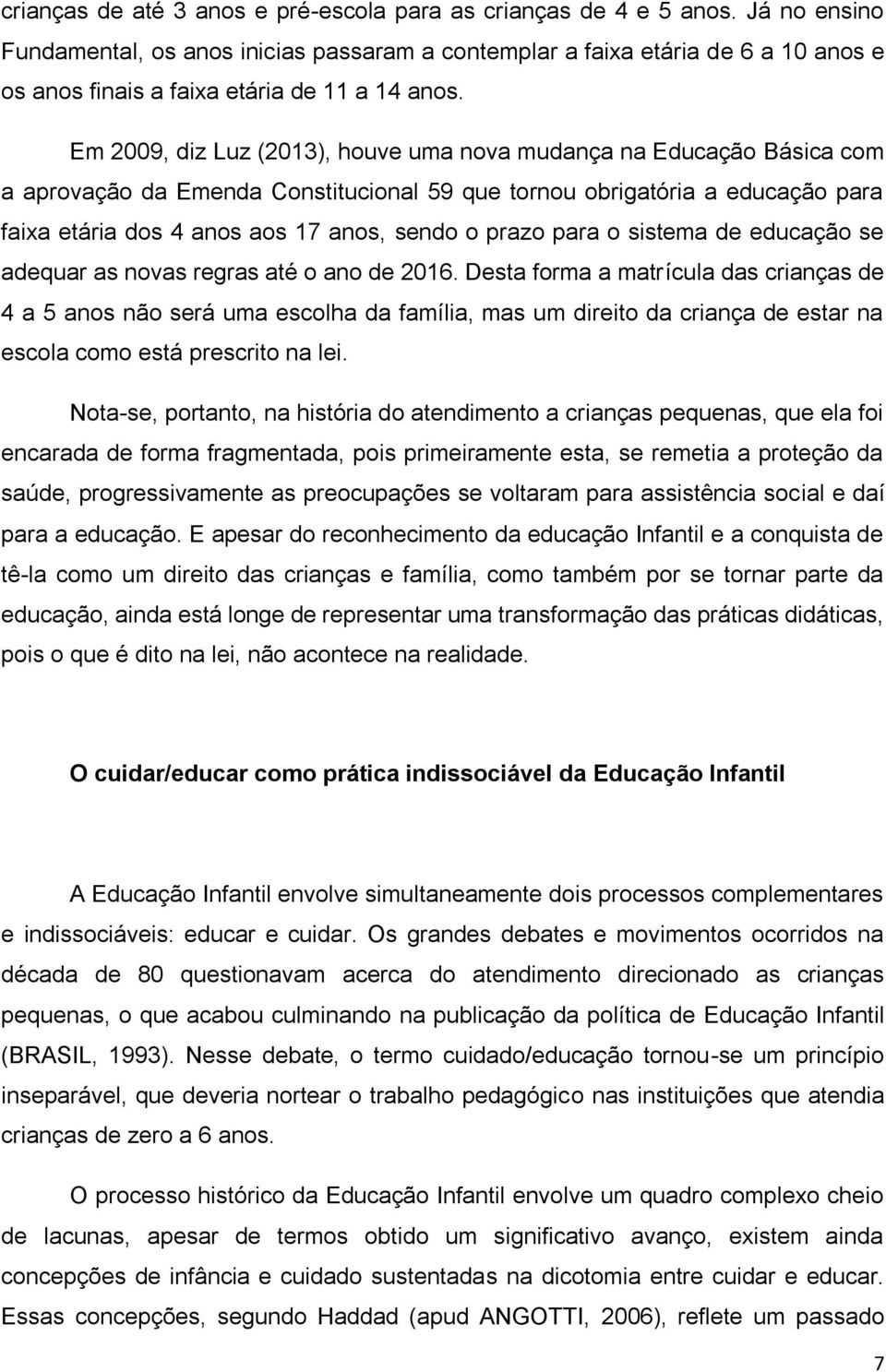 Em 2009, diz Luz (2013), houve uma nova mudança na Educação Básica com a aprovação da Emenda Constitucional 59 que tornou obrigatória a educação para faixa etária dos 4 anos aos 17 anos, sendo o