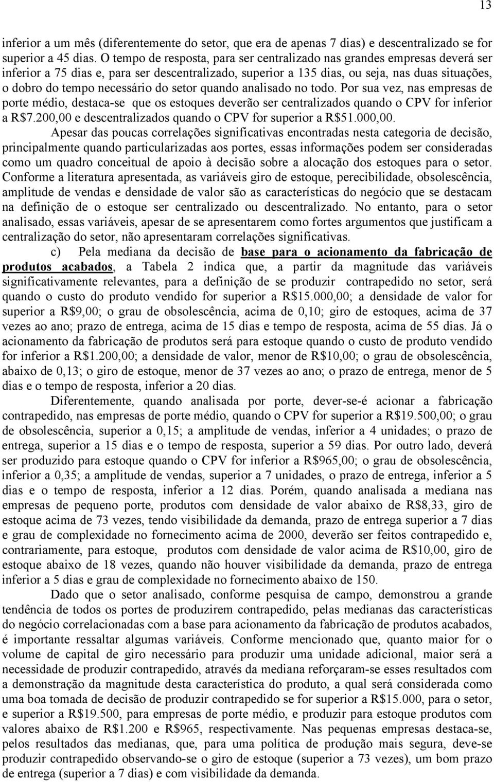 necessário do setor quando analisado no todo. Por sua vez, nas empresas de porte médio, destaca-se que os estoques deverão ser centralizados quando o CPV for inferior a R$7.