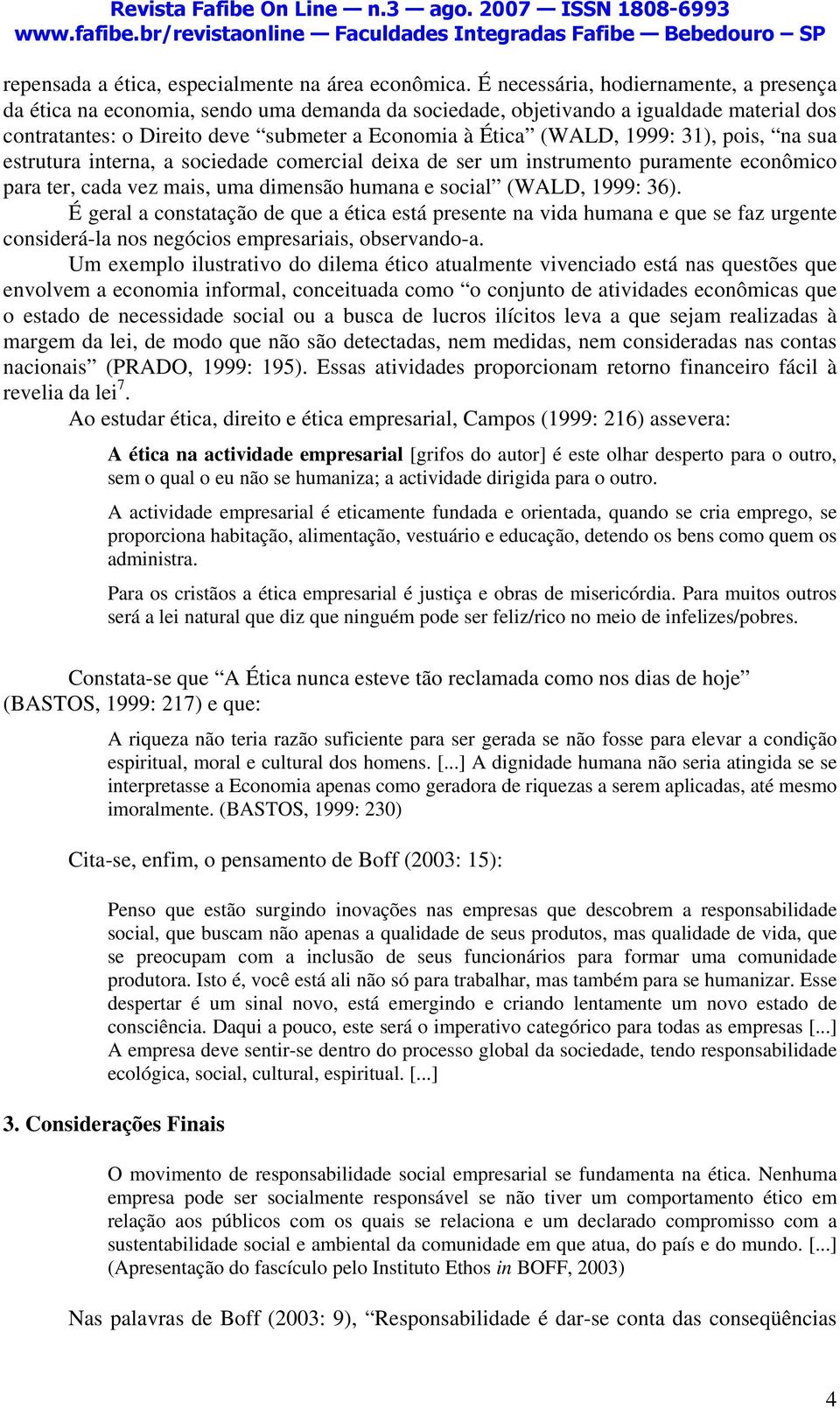 1999: 31), pois, na sua estrutura interna, a sociedade comercial deixa de ser um instrumento puramente econômico para ter, cada vez mais, uma dimensão humana e social (WALD, 1999: 36).